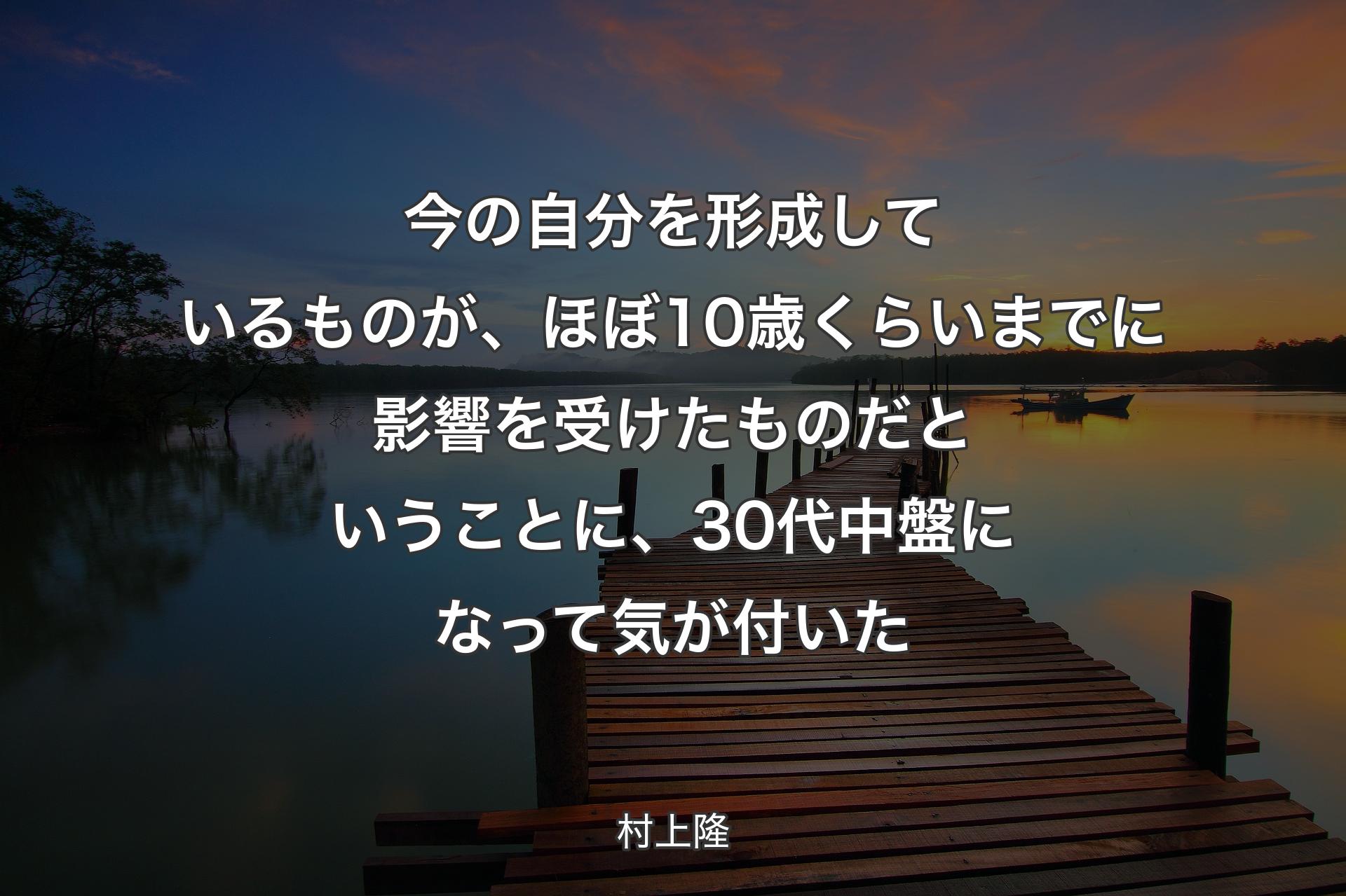 今の自分を形成しているものが、ほぼ10歳くらいまでに影響を受けたものだということに、30代中盤になって気が付いた - 村上隆