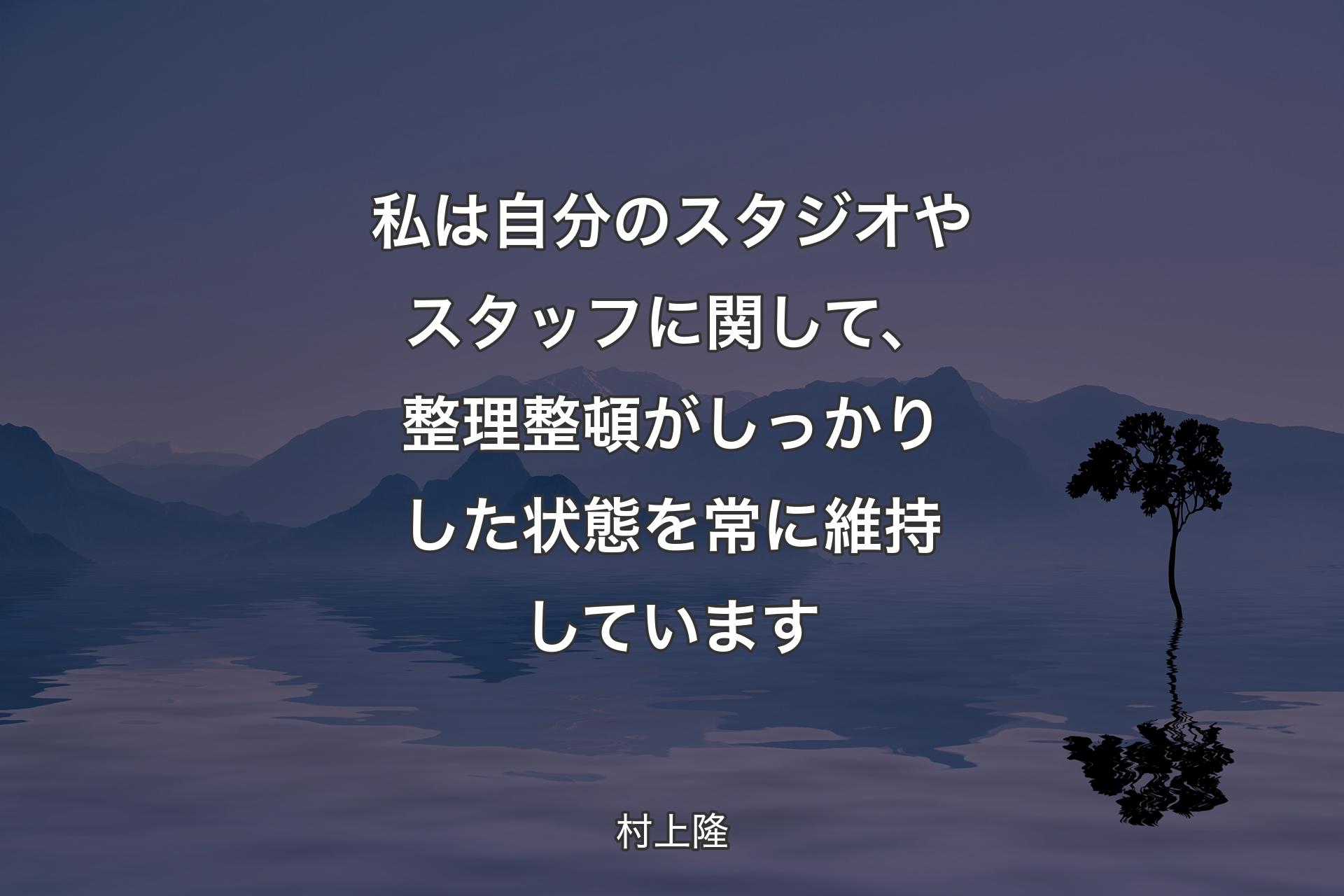 【背景4】私は自分のスタジオやスタッフに関して、整理整頓がしっかりした状態を常に維持しています - 村上隆