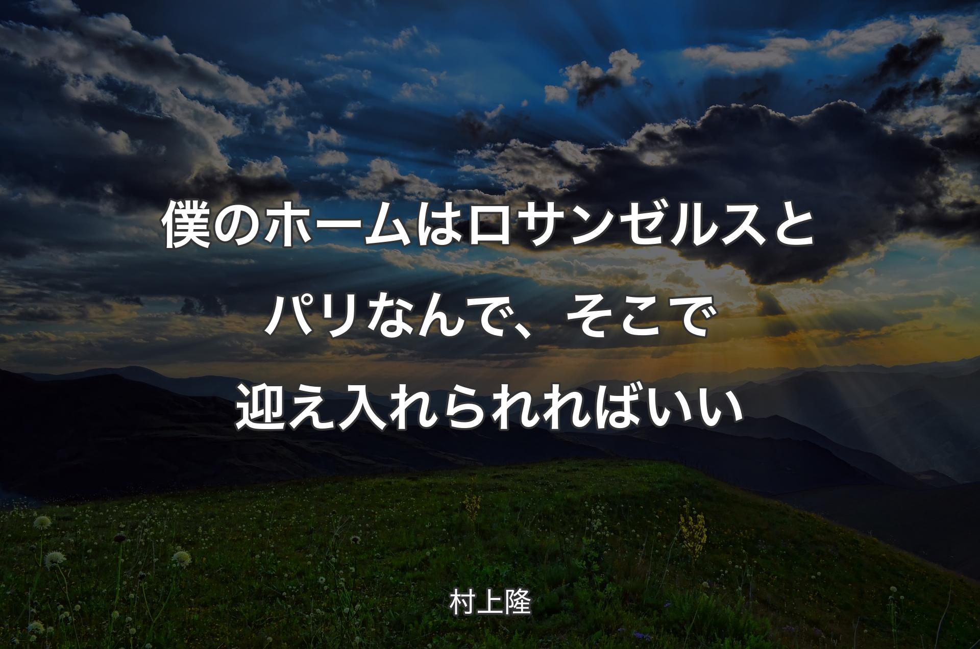 僕のホームはロサンゼルスとパリなんで、そこで迎え入れられればいい - 村上隆