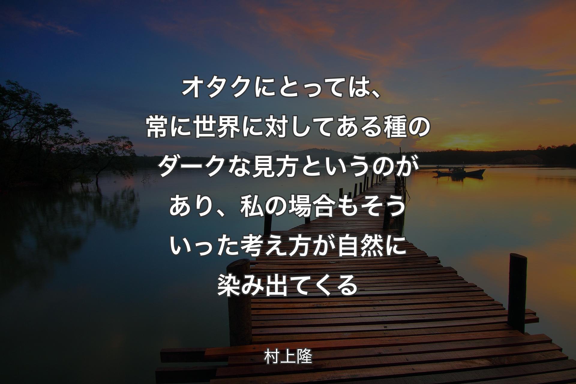 【背景3】オタクにとっては、常に世界に対してある種のダークな見方というのがあり、私の場合もそういった考え方が自然に染み出てくる - 村上隆