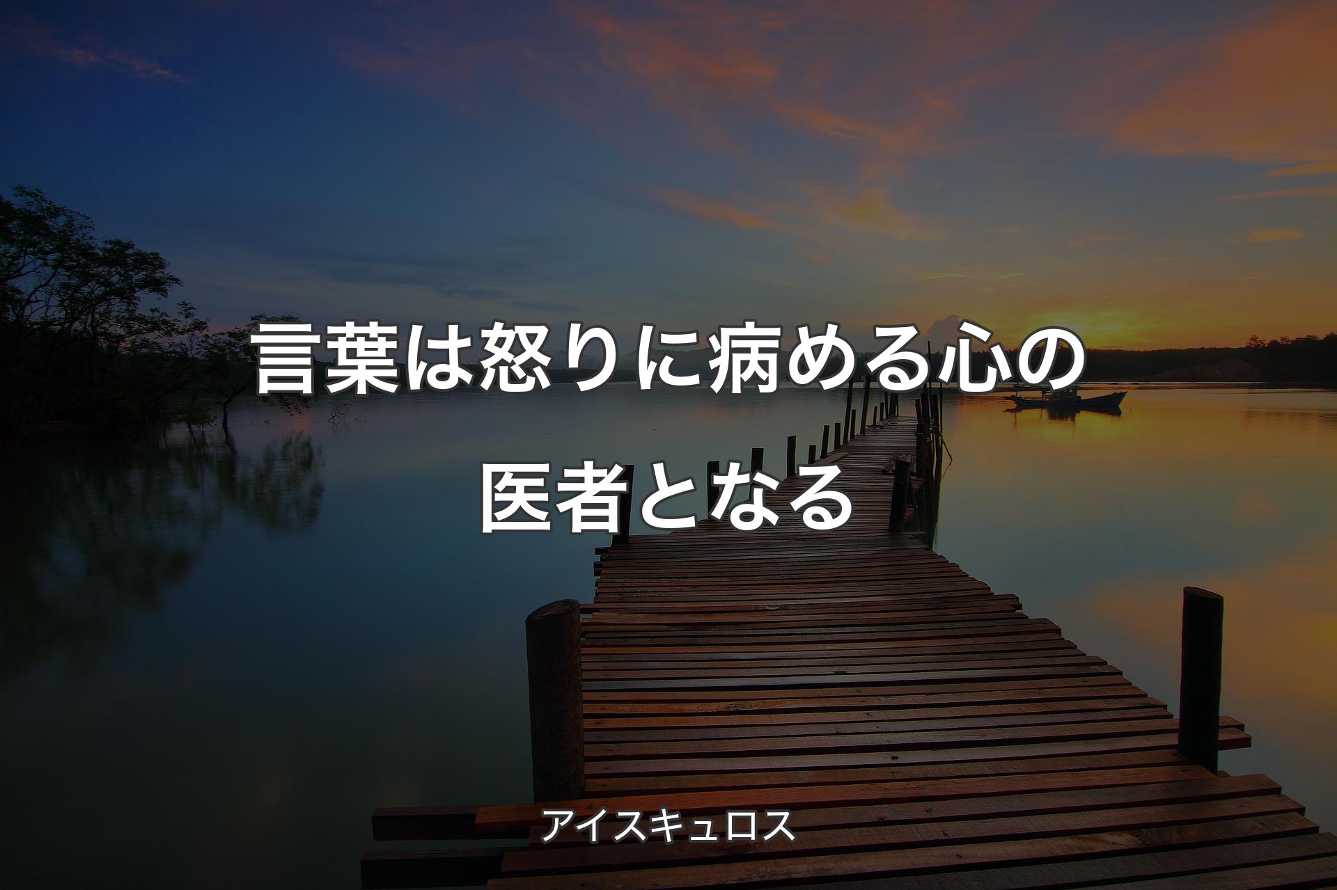 【背景3】言葉は怒りに病める心の医者となる - アイスキュロス