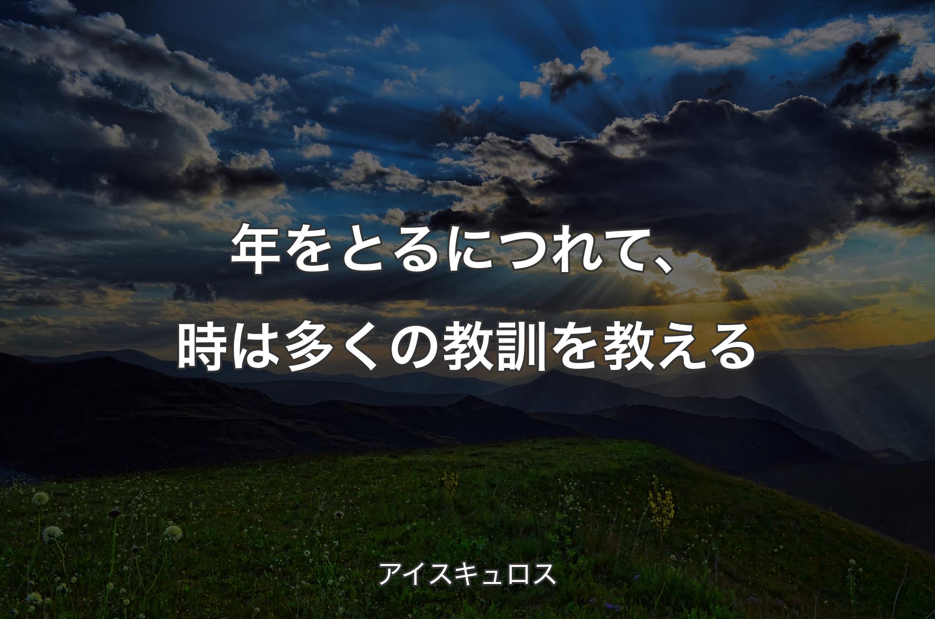 年をとるにつれて、時は多くの教訓を教える - アイスキュロス