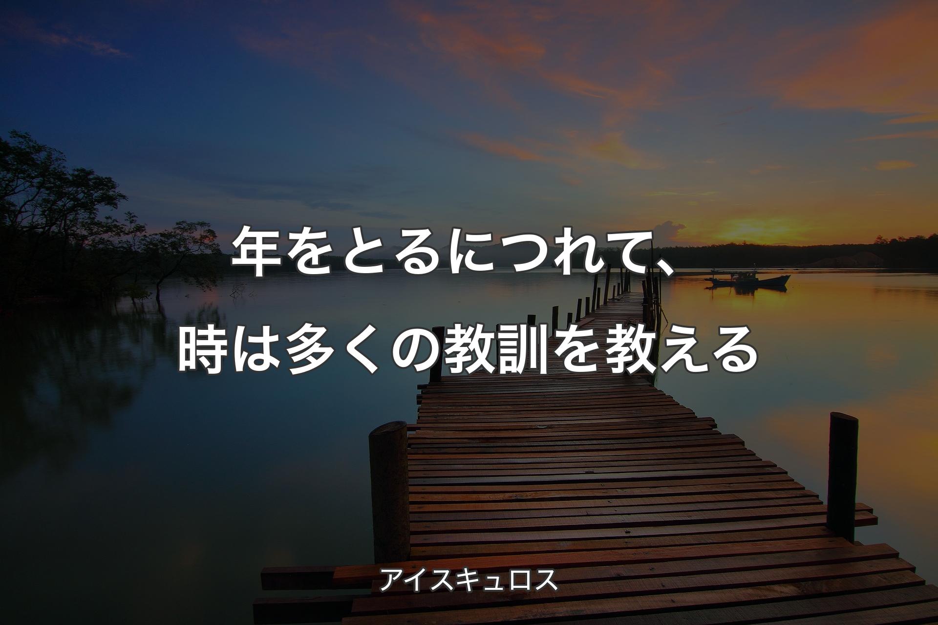 年をとるにつれて、時は多くの教訓を教える - アイスキュロス