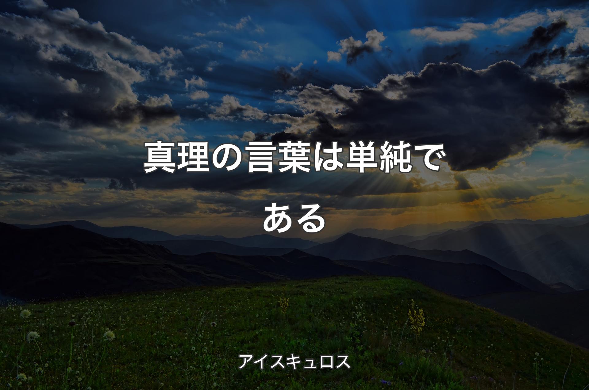 真理の言葉は単純である - アイスキュロス