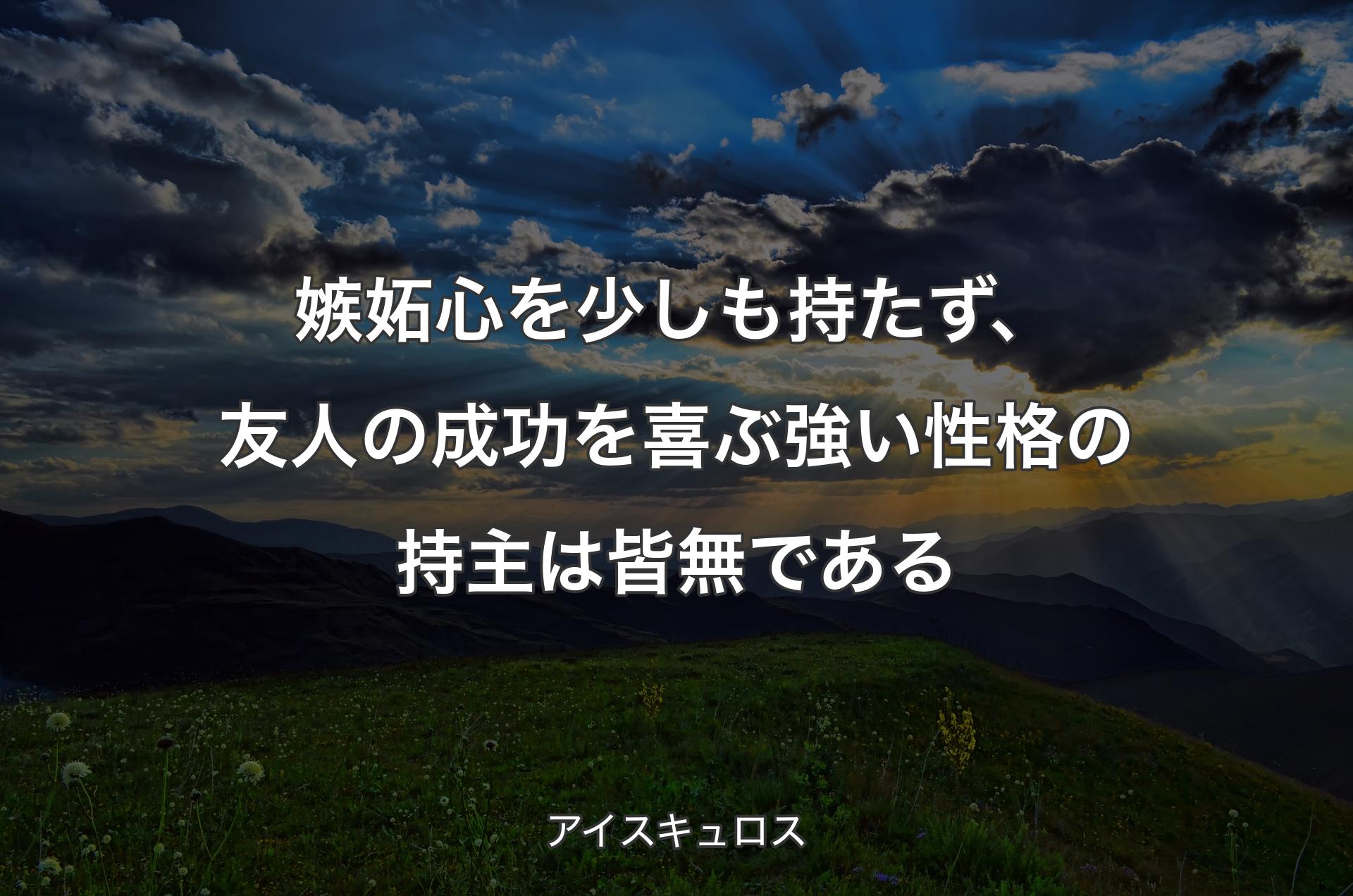 嫉妬心を少しも持たず、友人の成功を喜ぶ強い性格の持主は皆無である - アイスキュロス