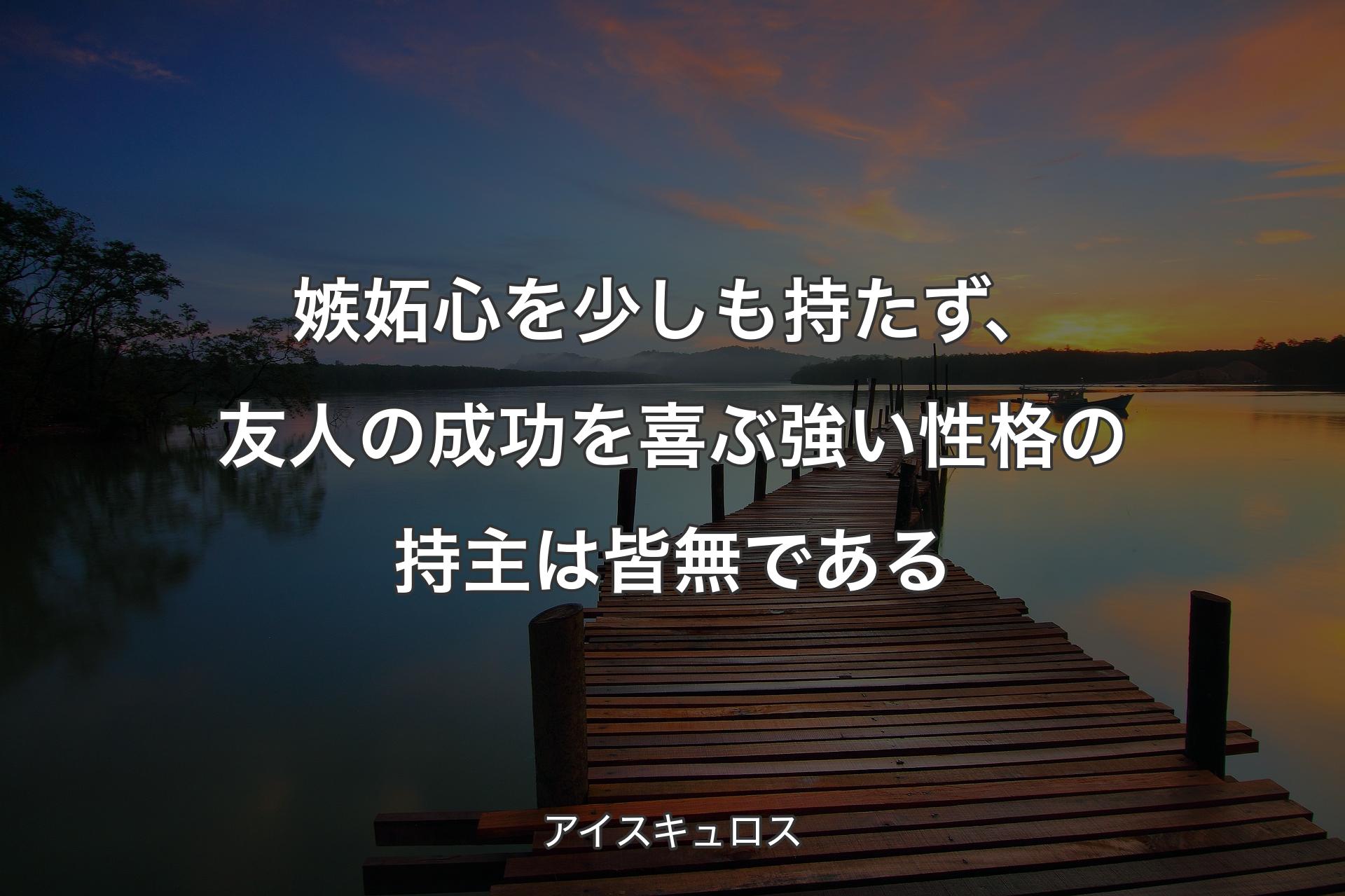 【背景3】嫉妬心を少しも持たず、友人の成功を喜ぶ強い性格の持主は皆無である - アイスキュロス