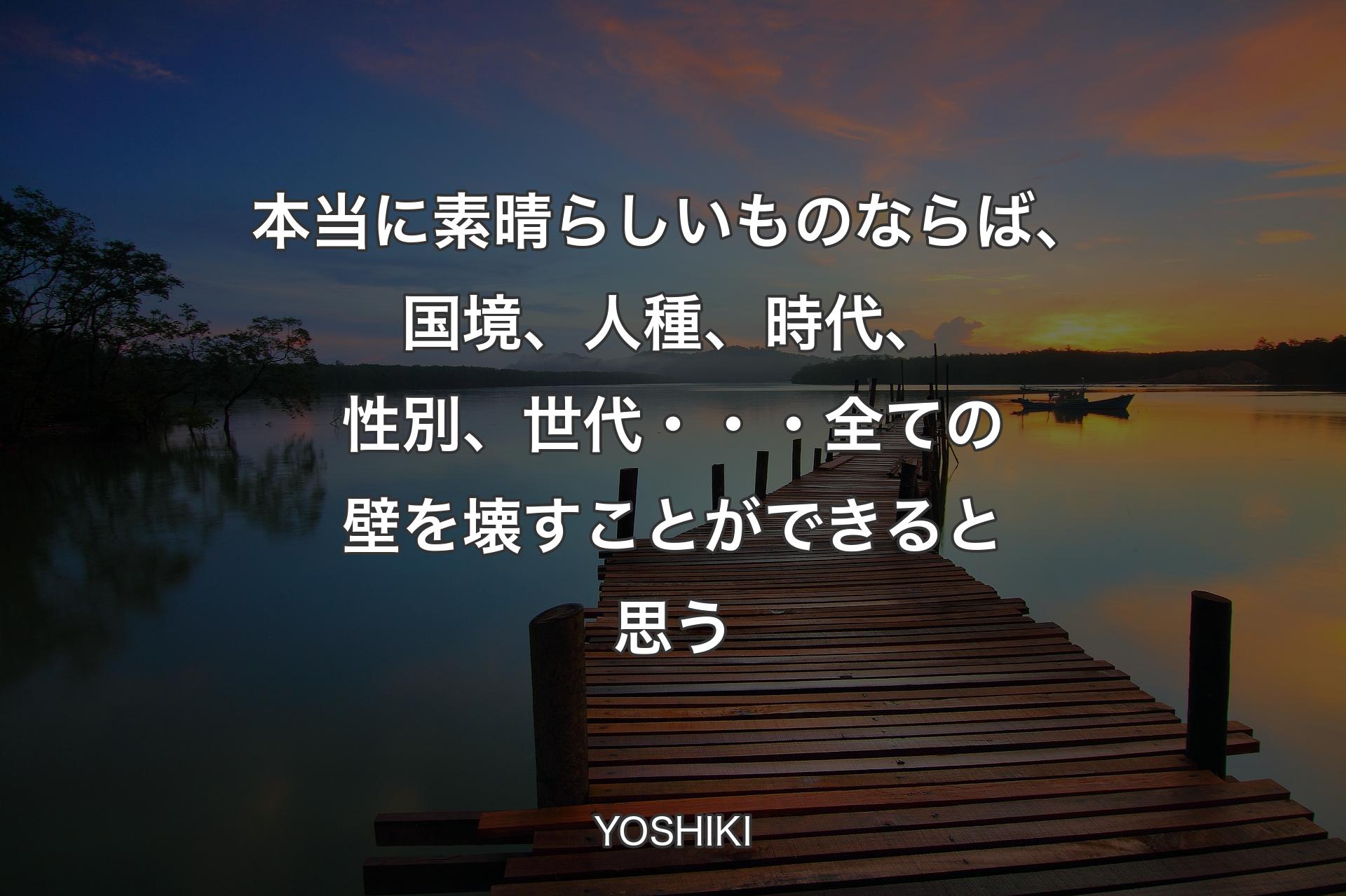 【背景3】本当に素晴らしいも�のならば、国境、人種、時代、性別、世代・・・全ての壁を壊すことができると思う - YOSHIKI