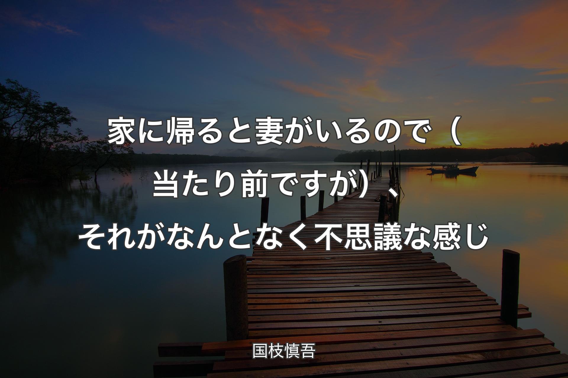 家に帰ると妻がいるので（当たり前ですが）、それがなんとなく不�思議な感じ - 国枝慎吾