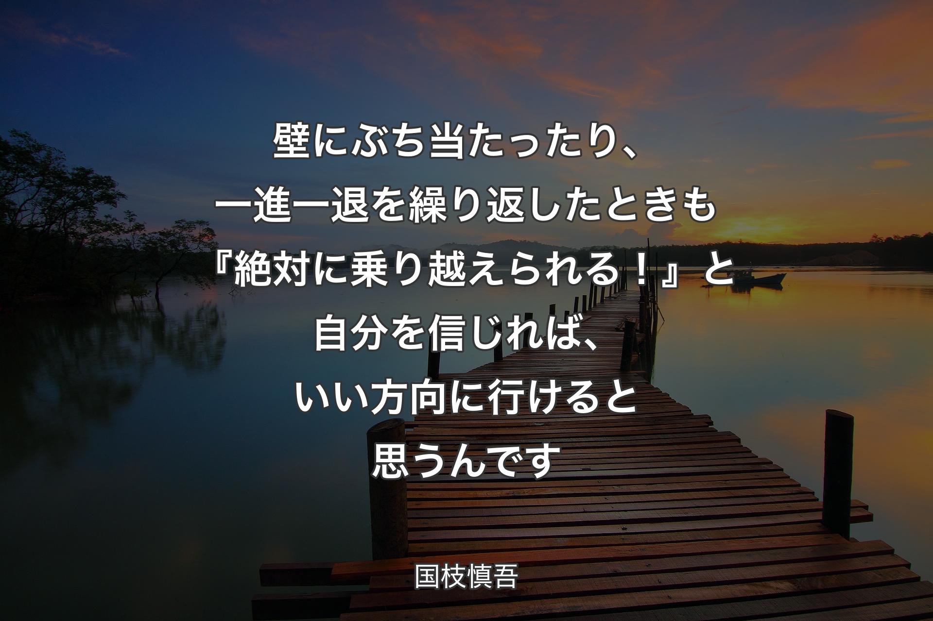 【背景3】壁にぶち当たったり、一進一退を繰り返したときも『絶対に乗り越えられる！』と自分を信じれば、いい方向に行けると思うんです - 国枝慎吾