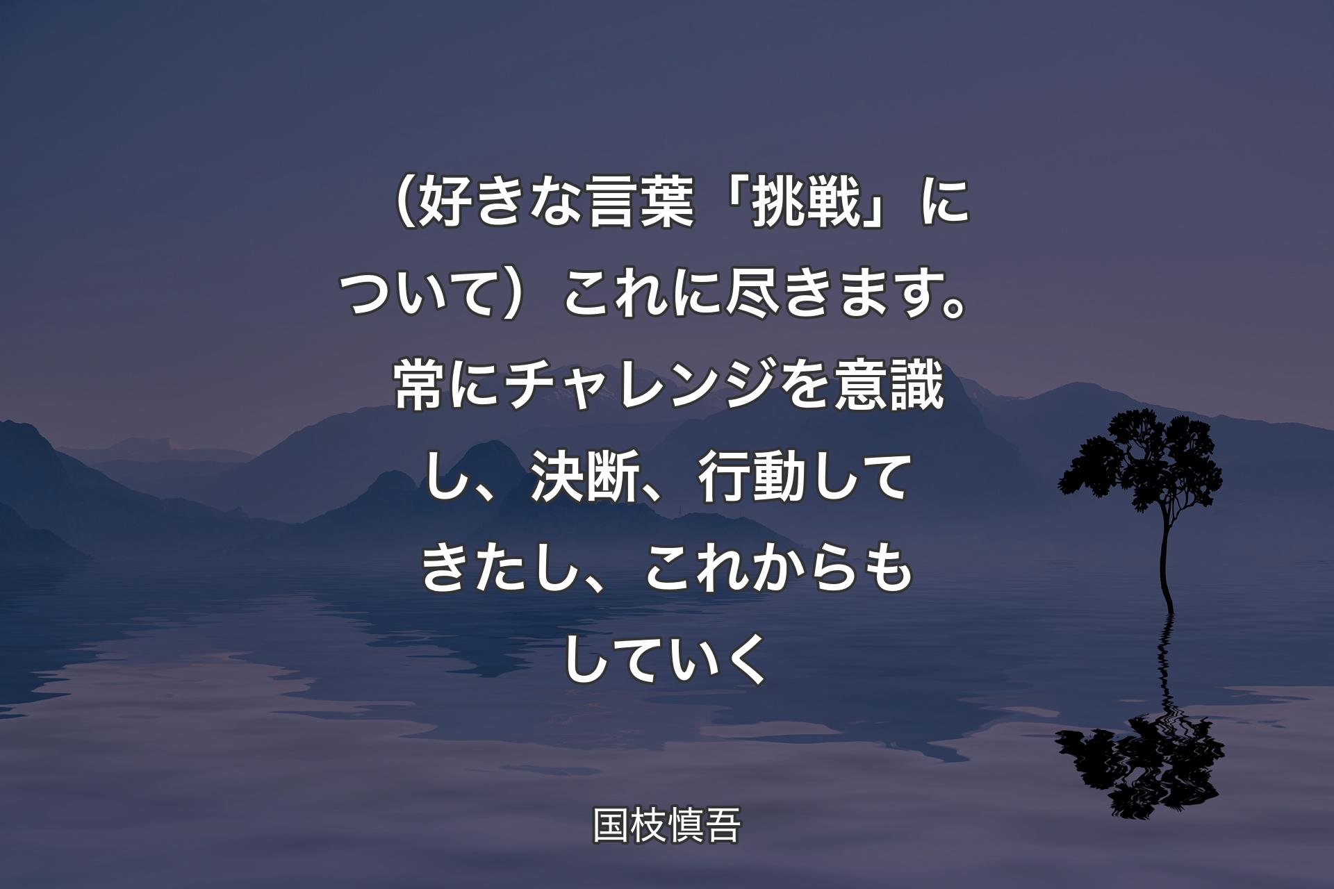 （好きな言葉「挑戦」について）これに尽きます。常にチャレンジを意識し、決断、行動してきたし、これからもしていく - 国枝慎吾