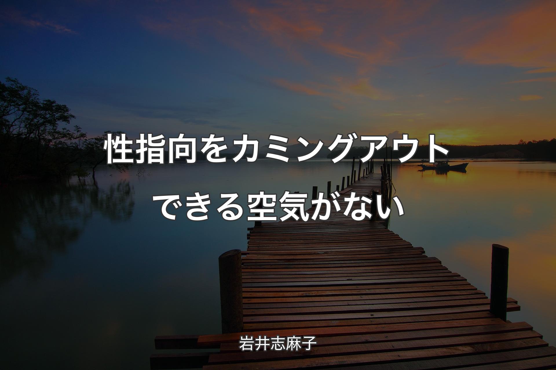 【背景3】性指向をカミングアウトできる空気がない - 岩井志麻子