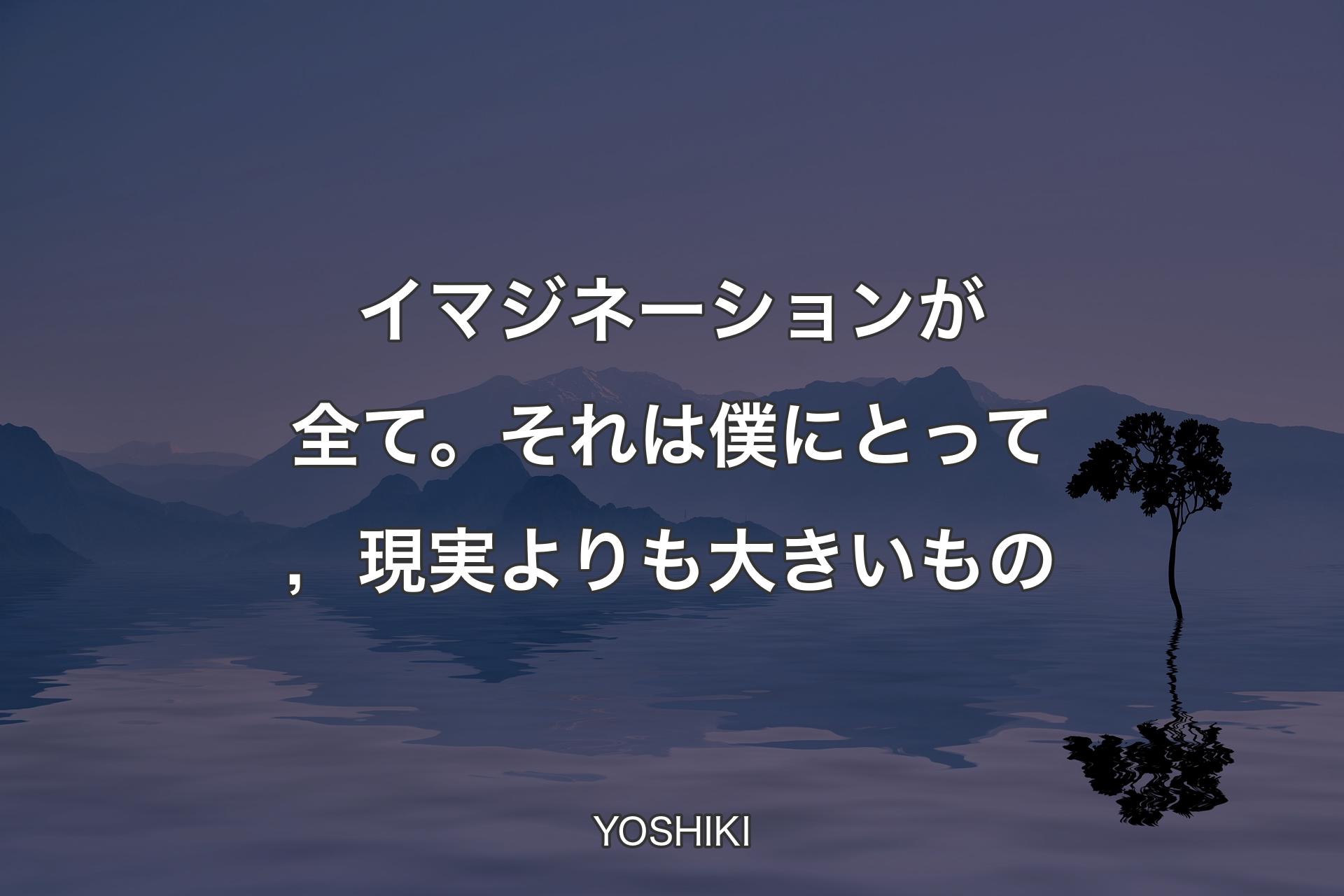 【背景4】イマジネーション�が全て。それは僕にとって，現実よりも大きいもの - YOSHIKI