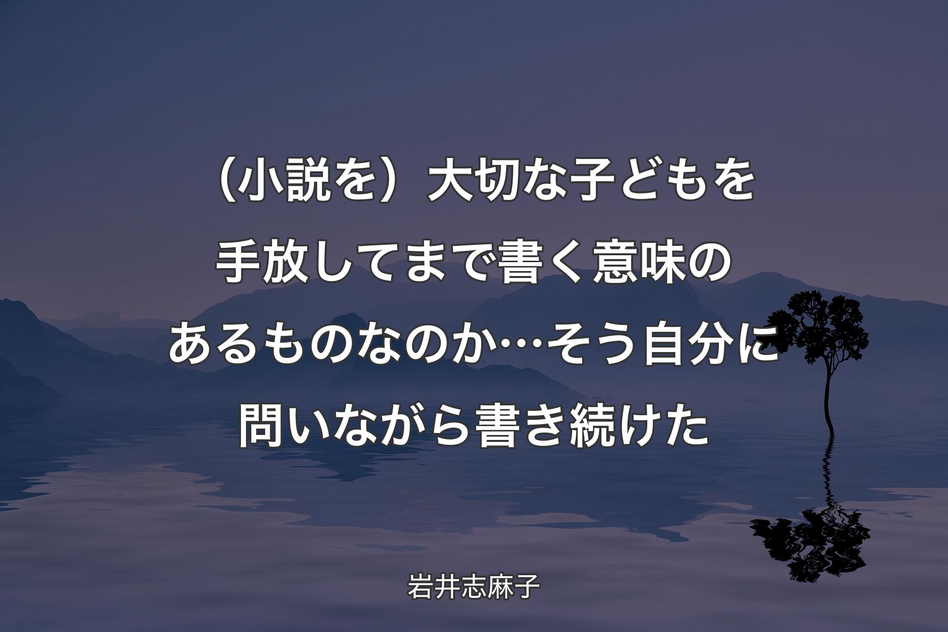 （小説を）大切な子どもを手放してまで書く意味のあるものなのか… そう自分に問いながら書き続けた - 岩井志麻子