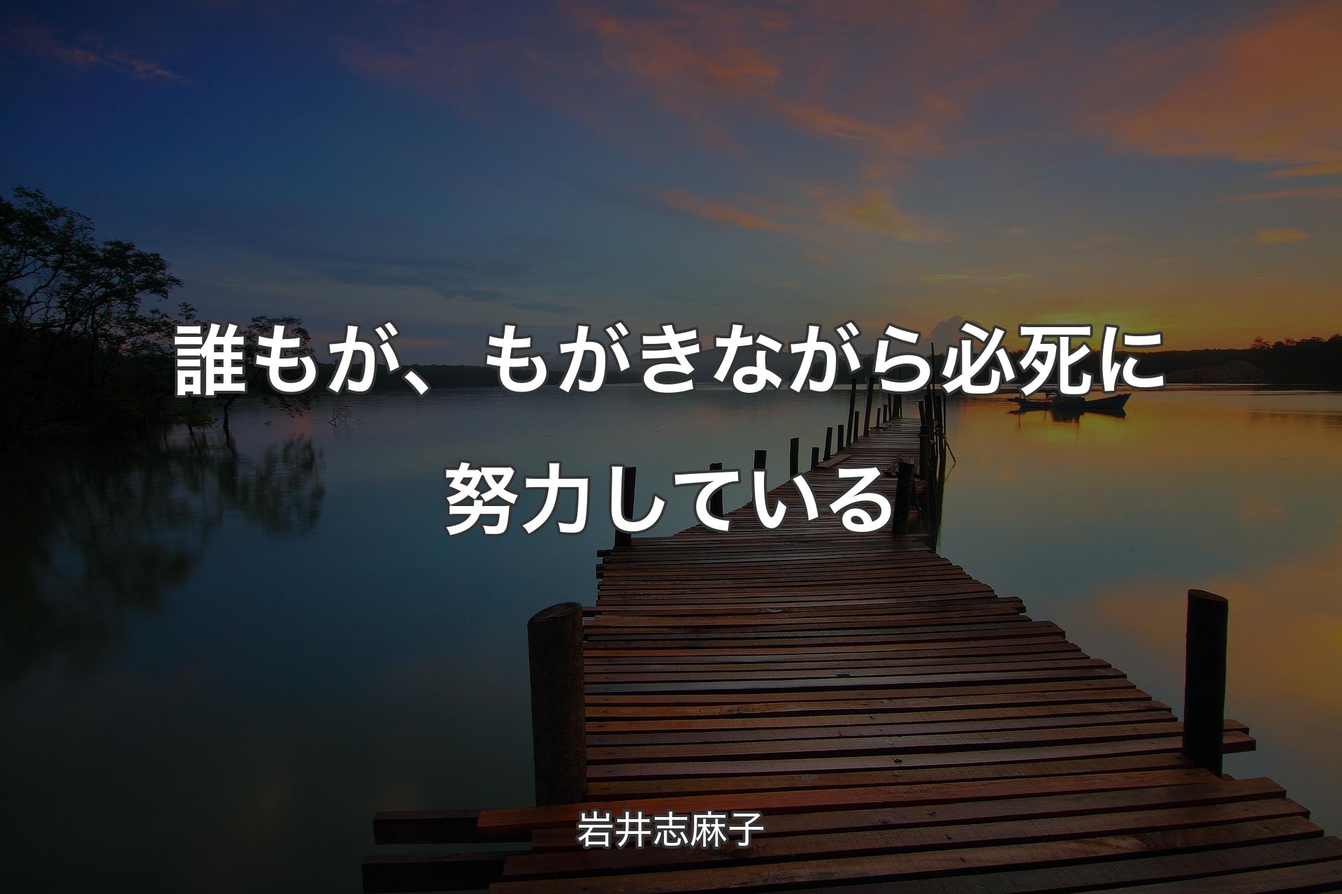 【背景3】誰もが、もがきながら必死に努力している - 岩井志麻子