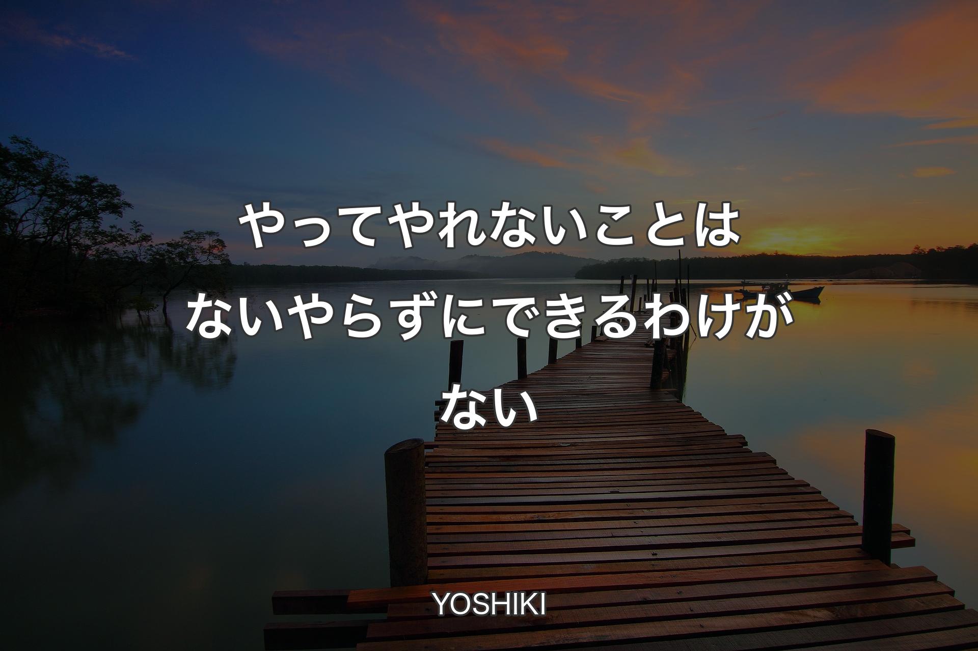 やってやれないことはない やらずにできるわけがない - YOSHIKI