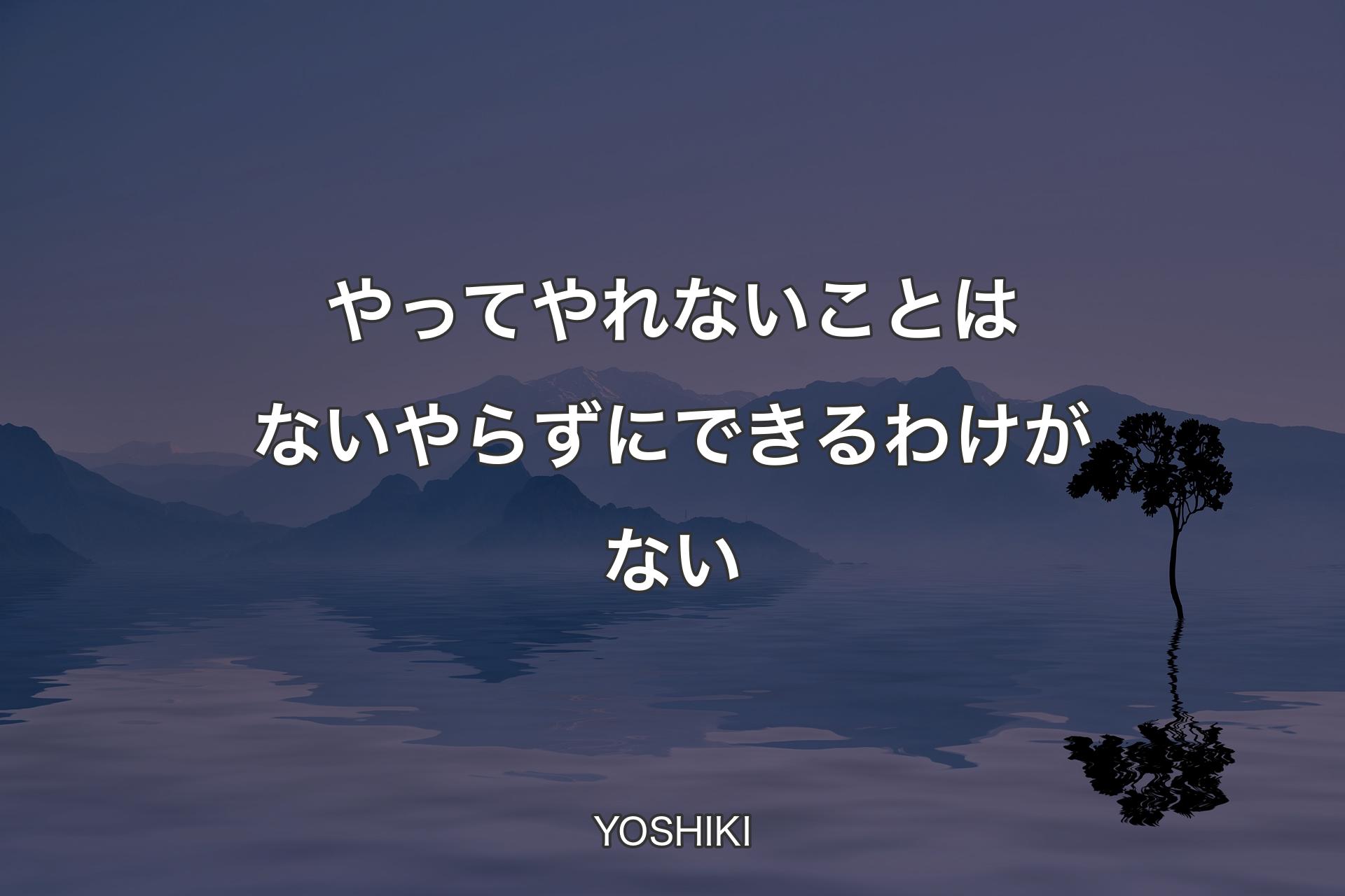 【背景4】やってやれないことはない やらずにできるわけがない - YOSHIKI