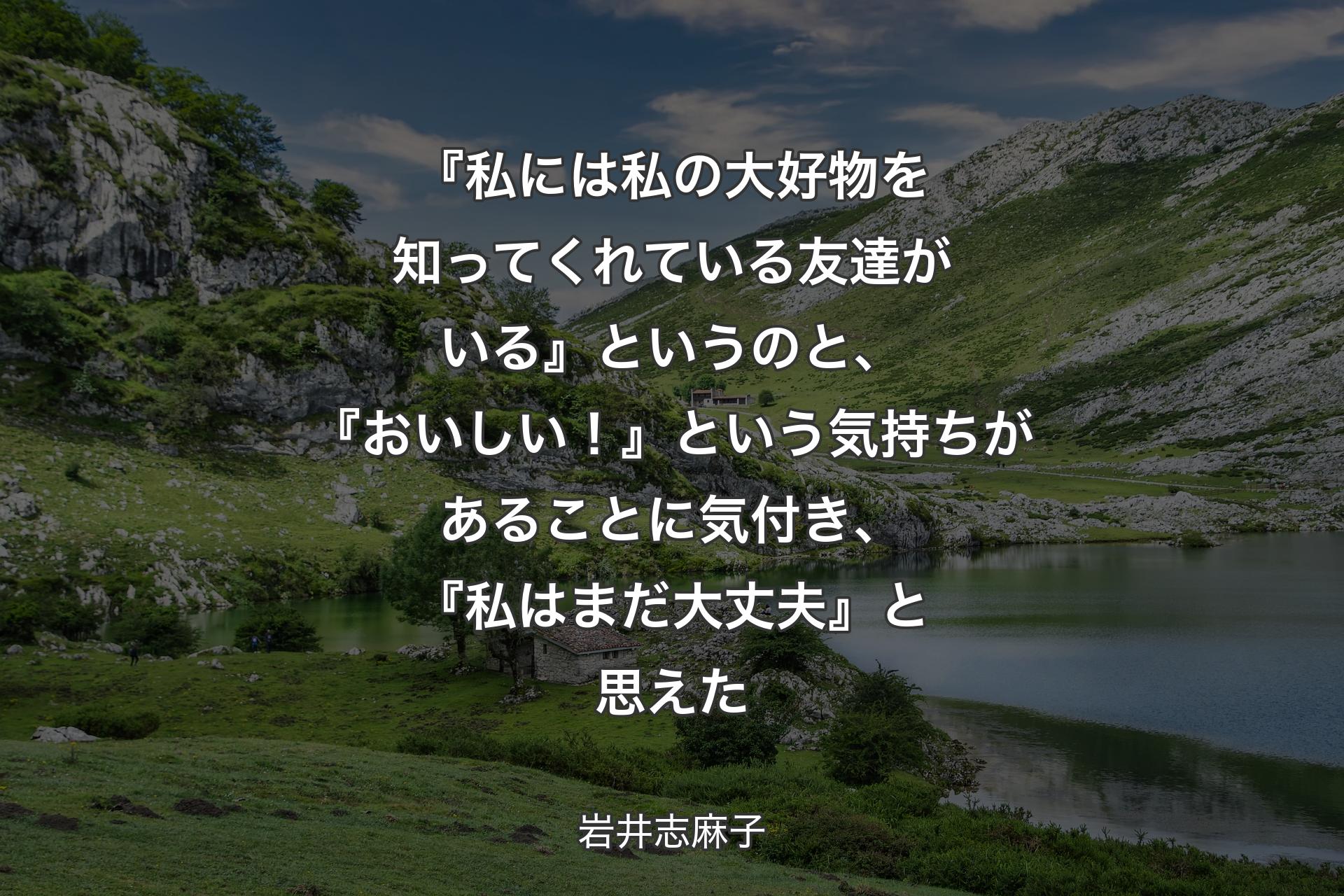 【背景1】『私には私の大好物を知ってくれている友達がいる』というのと、『おいしい！』という気持ちがあることに気付き、『私はまだ大丈夫』と思えた - 岩井志麻子