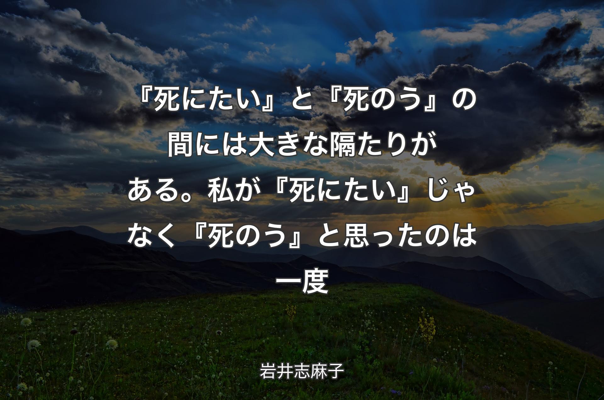 『死にたい』と『死のう』の間には大きな隔たりがある。私が『死にたい』じゃなく『死のう』と思ったのは一度 - 岩井志麻子