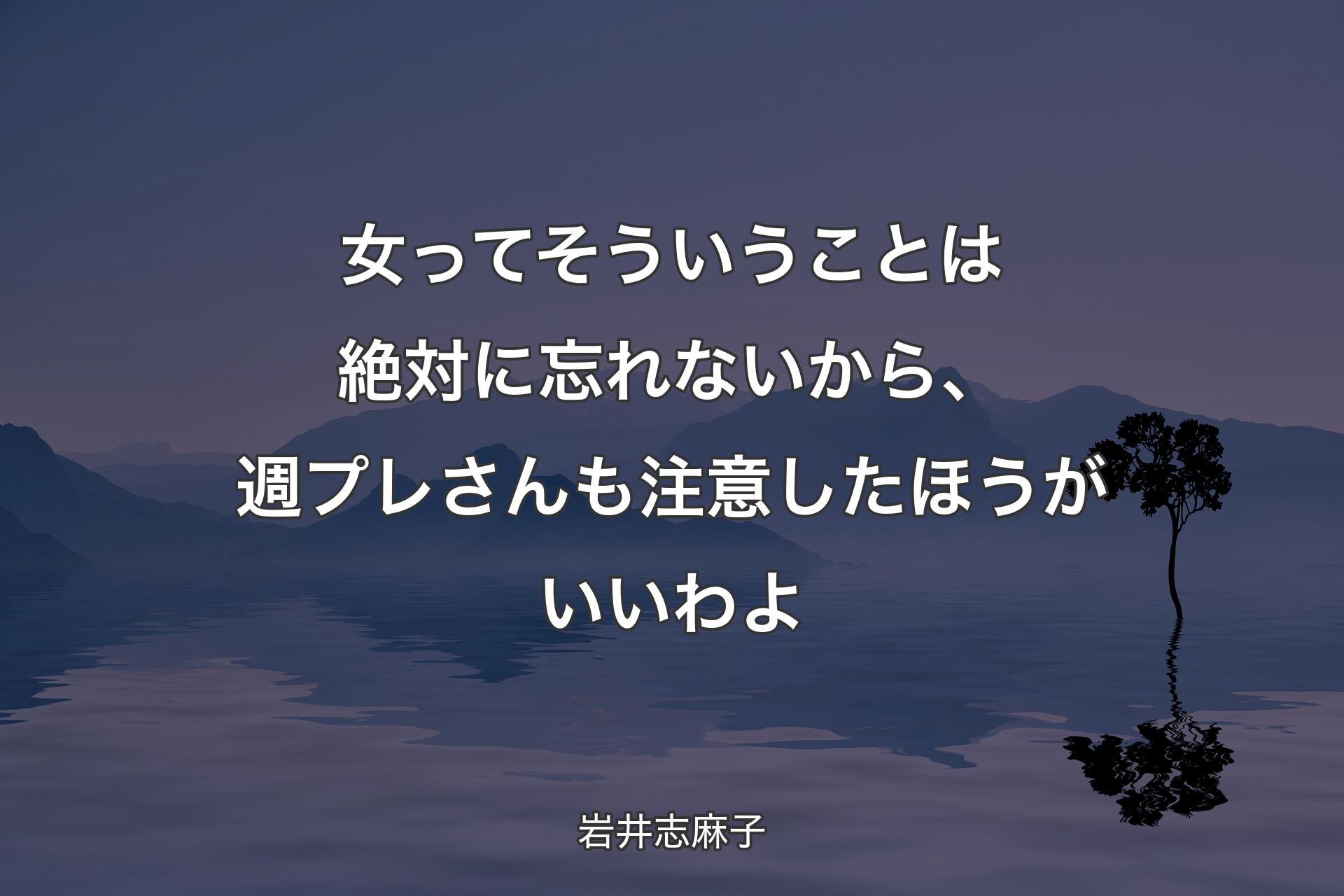 女ってそういうことは絶対に忘れないから、週プレさんも注意したほうがいいわよ - 岩井志麻子