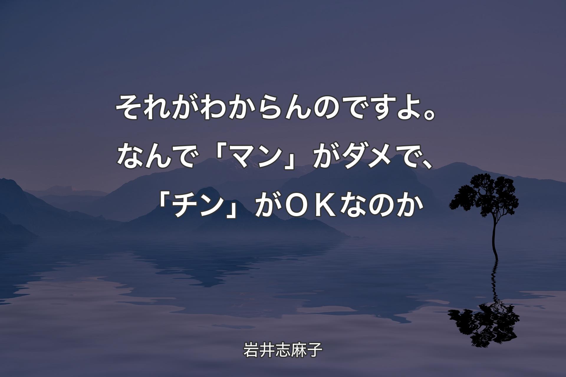 【背景4】それがわからんのですよ。なんで「マン」がダメで、「チン」がＯＫなのか - 岩井志麻子