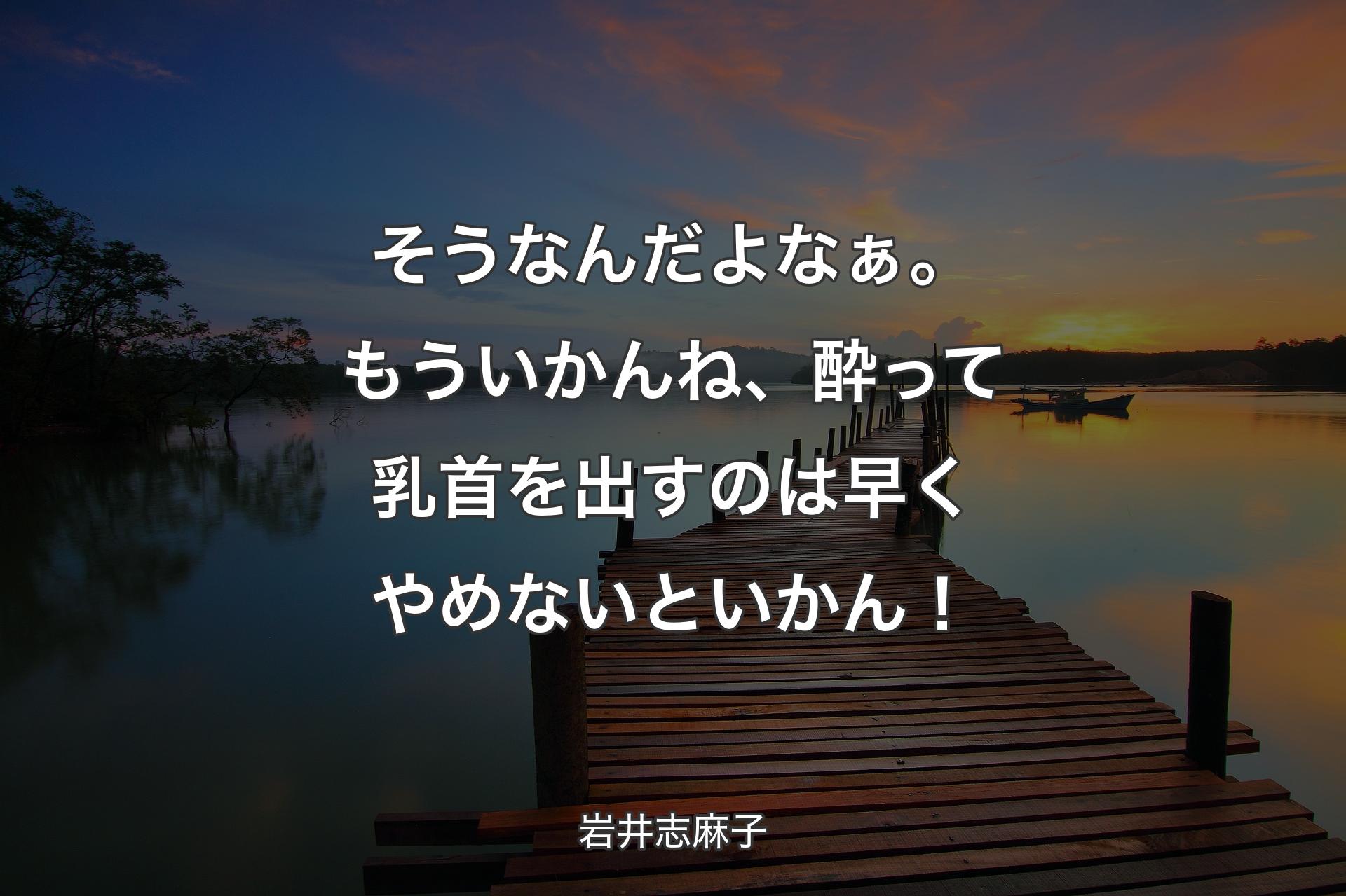 【背景3】そうなんだよなぁ。もういかんね、酔って乳首を出すのは早くやめないといかん！ - 岩�井志麻子