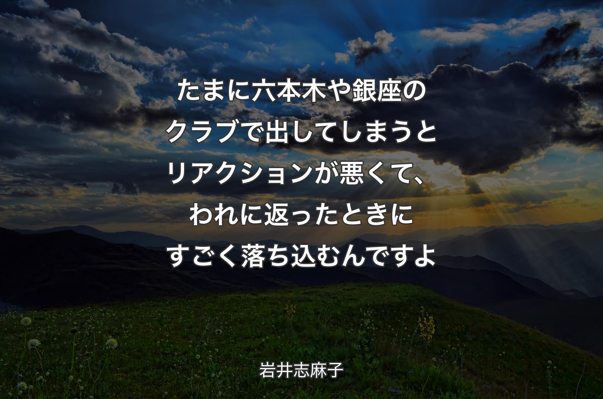 たまに六本木や銀座のクラブで出してしまうとリアクションが悪くて、われに返ったときにすごく落ち込むんですよ - 岩井志麻子