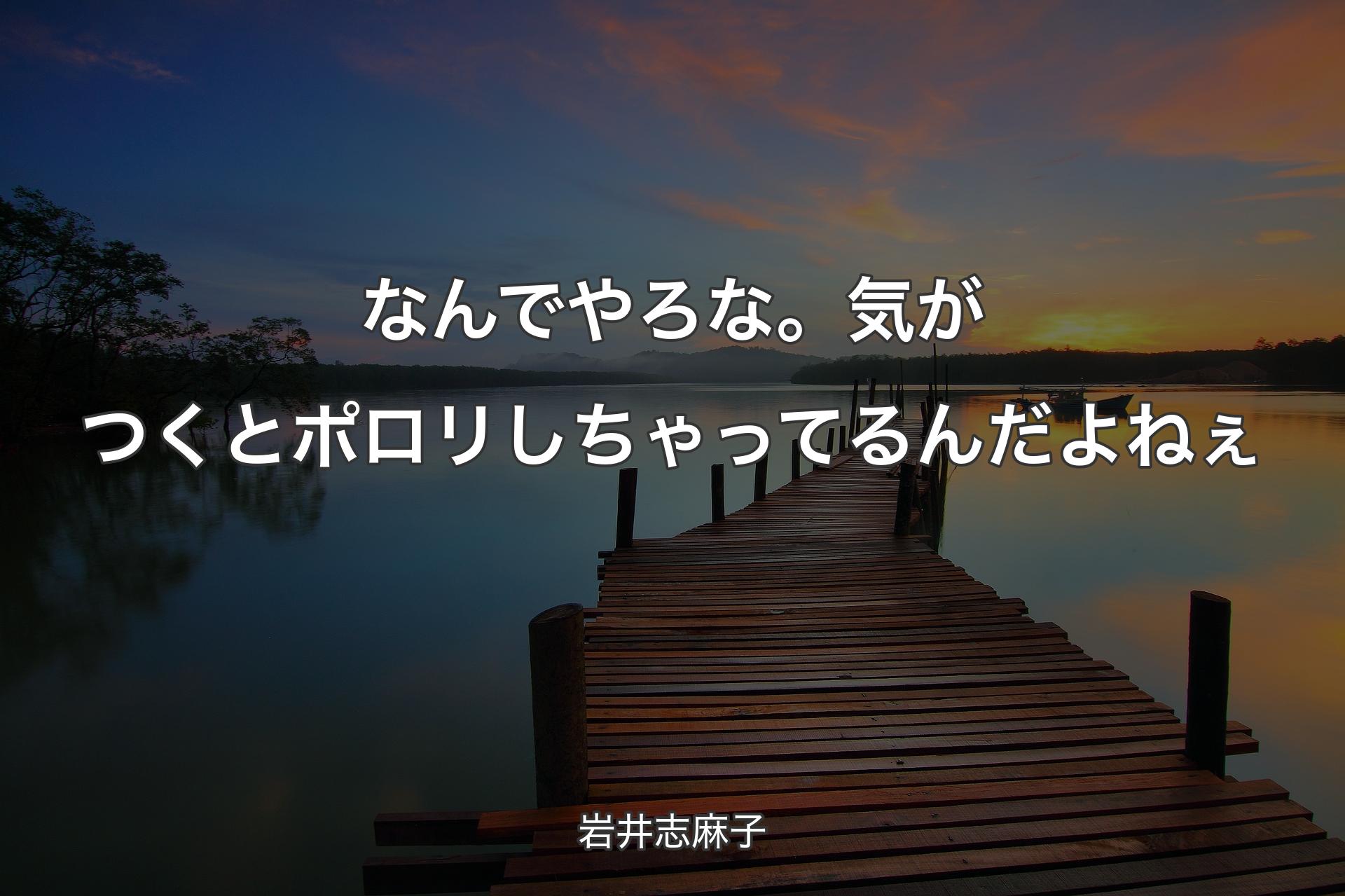 なんでやろな。気がつくとポロリしちゃってるんだよねぇ - 岩井志麻子