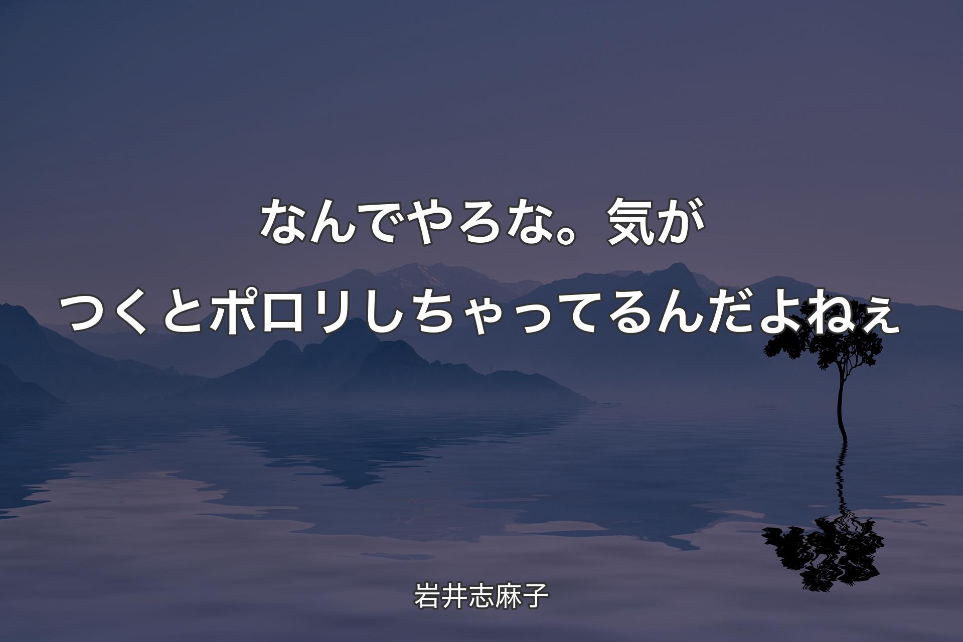 なんでやろな。気がつくとポロリしちゃってるんだよねぇ - 岩井志麻子