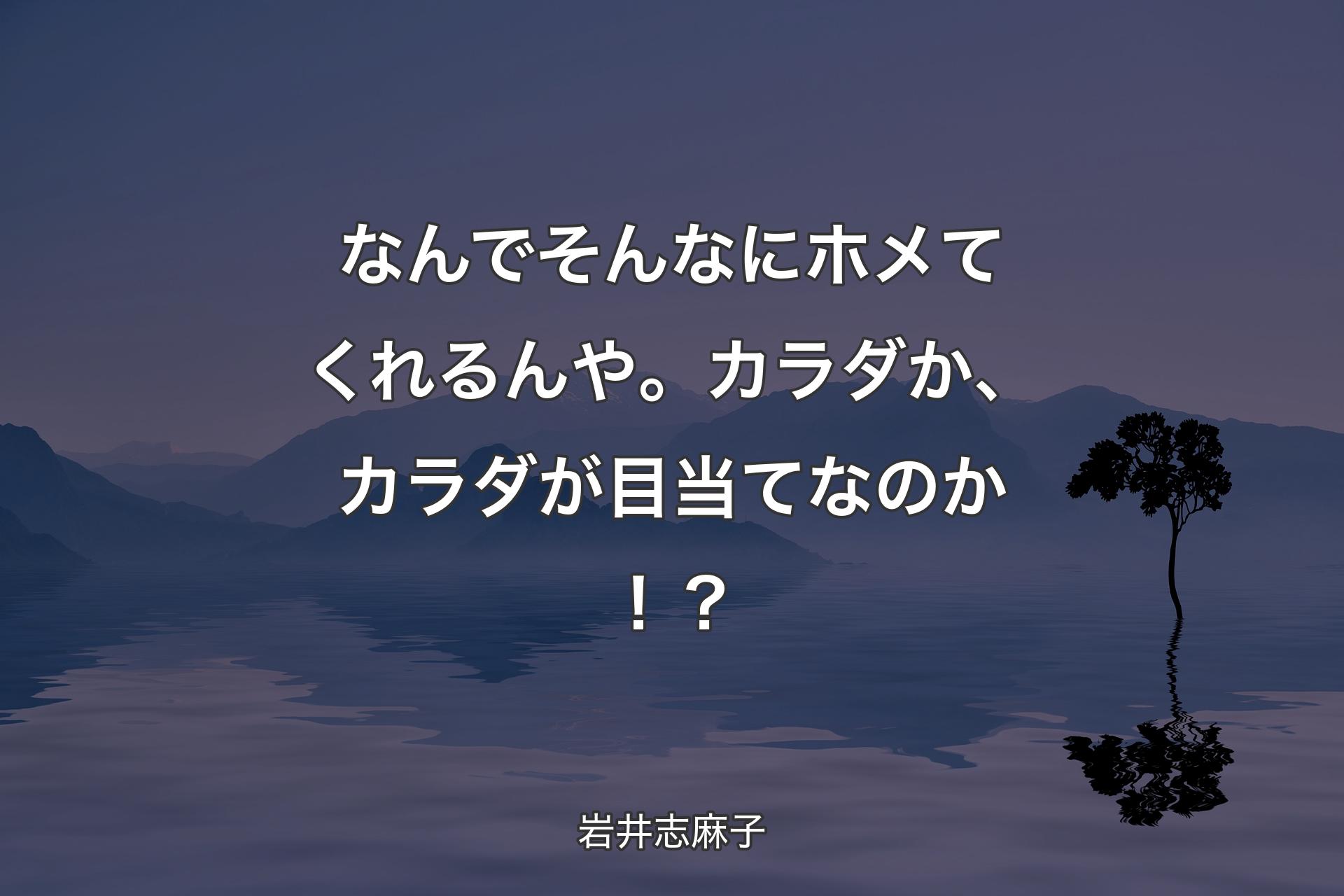 【背景4】なんでそんなにホメてくれるんや。カラダか、カラダが目当てなのか！？ - 岩井志麻子