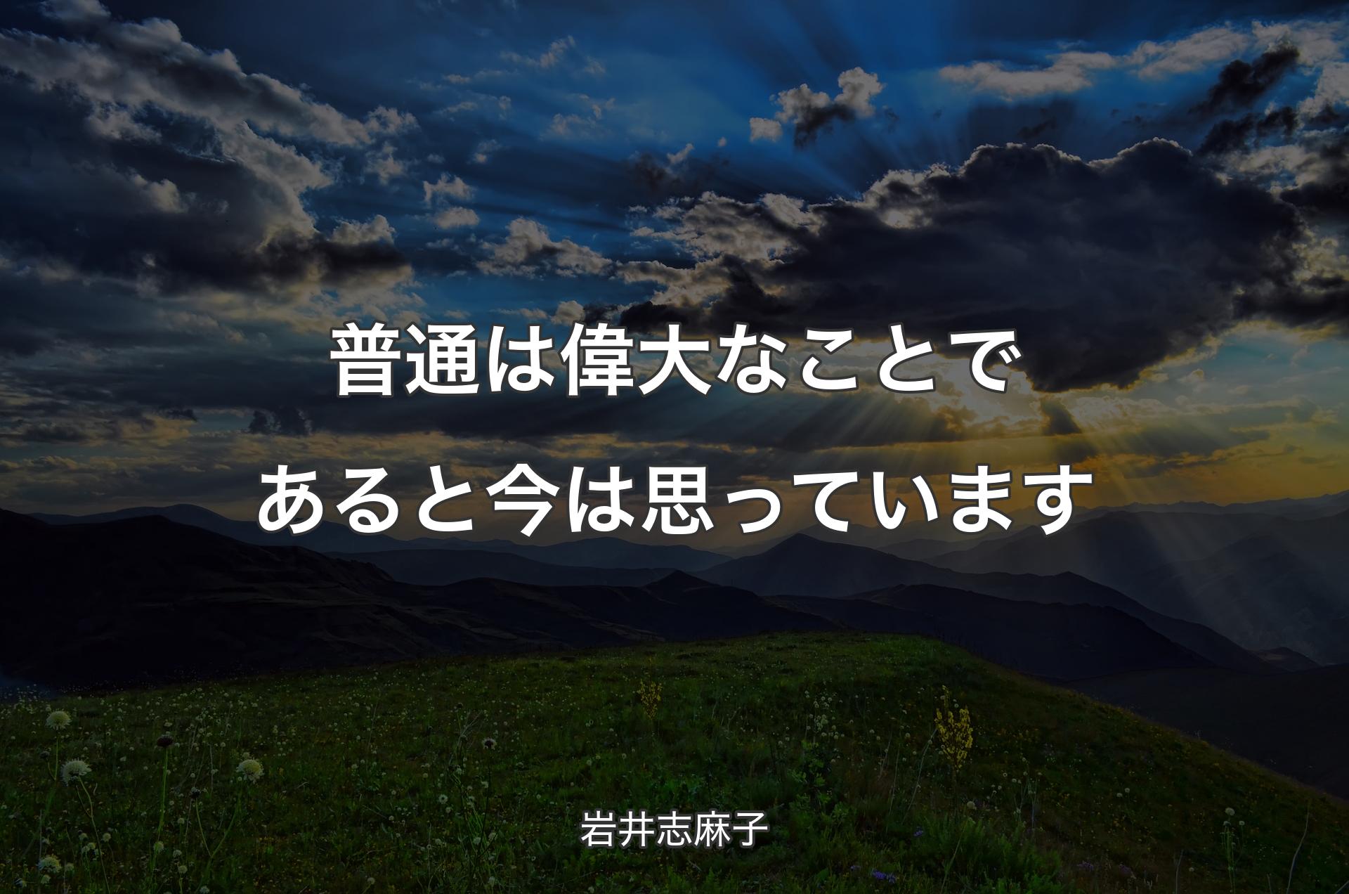 普通は偉大なことであると今は思っています - 岩井志麻子