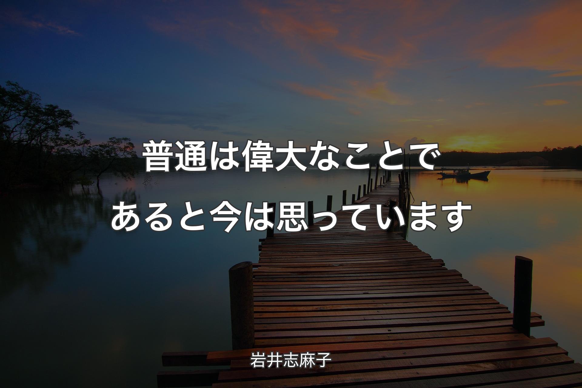 普通は偉大なことであると今は思っています - 岩井志麻子