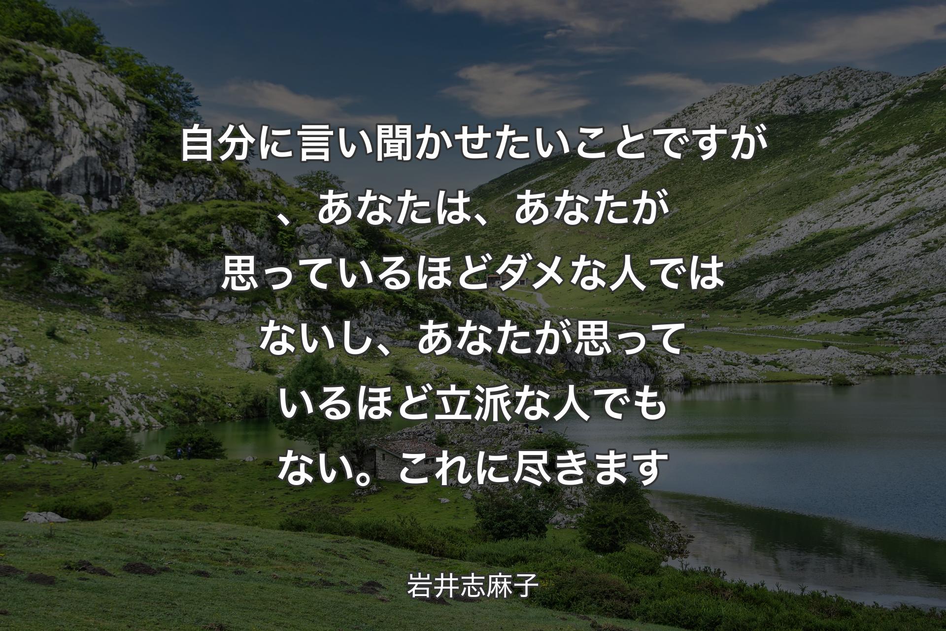 自分に言い聞かせたいことですが、あなたは、あなたが思っているほどダメな人ではないし、あなたが思っているほど立派な人でもない。これに尽きます - 岩井志麻子