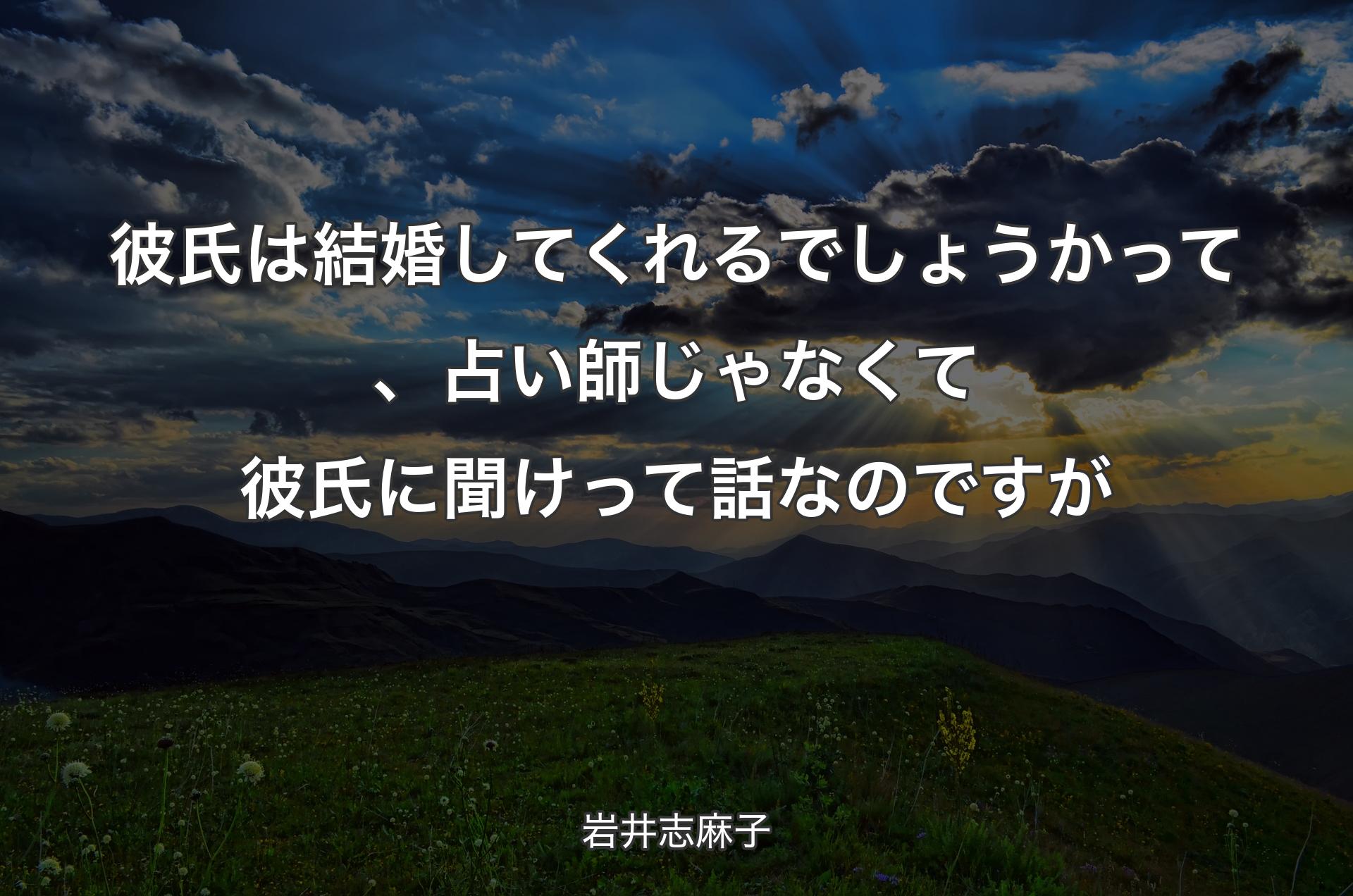 彼氏は結婚してくれるでしょうかって、占い師じゃなくて彼氏に聞けって話なのですが - 岩井志麻子