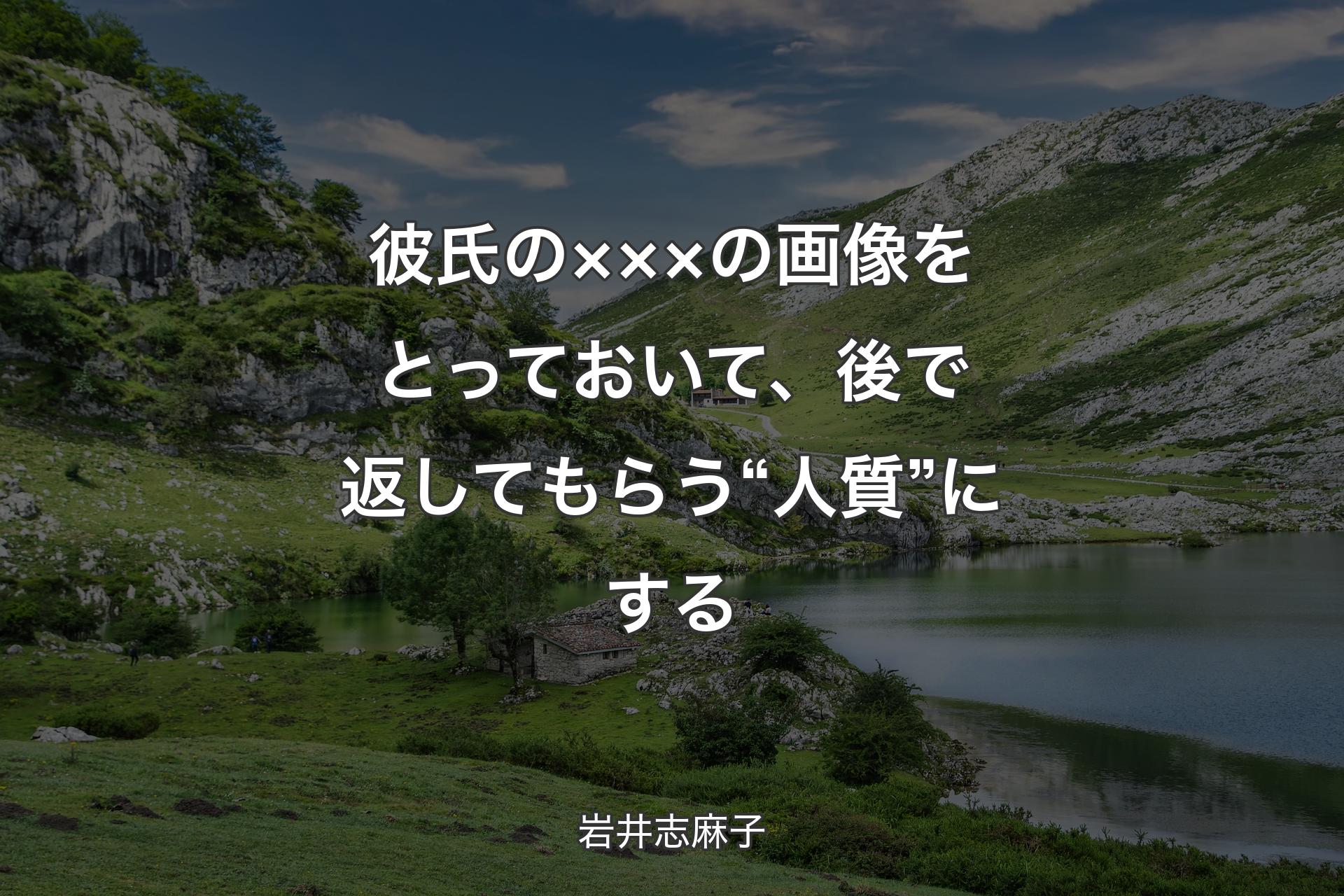 【背景1】彼氏の×××の画像をとっておいて、後で返してもらう“人質”にする - 岩井志麻子