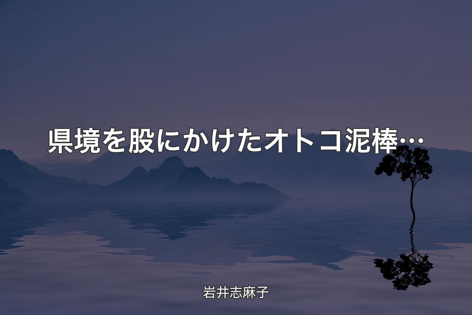 【背景4】県境を股にかけたオトコ泥棒… - 岩井志麻子