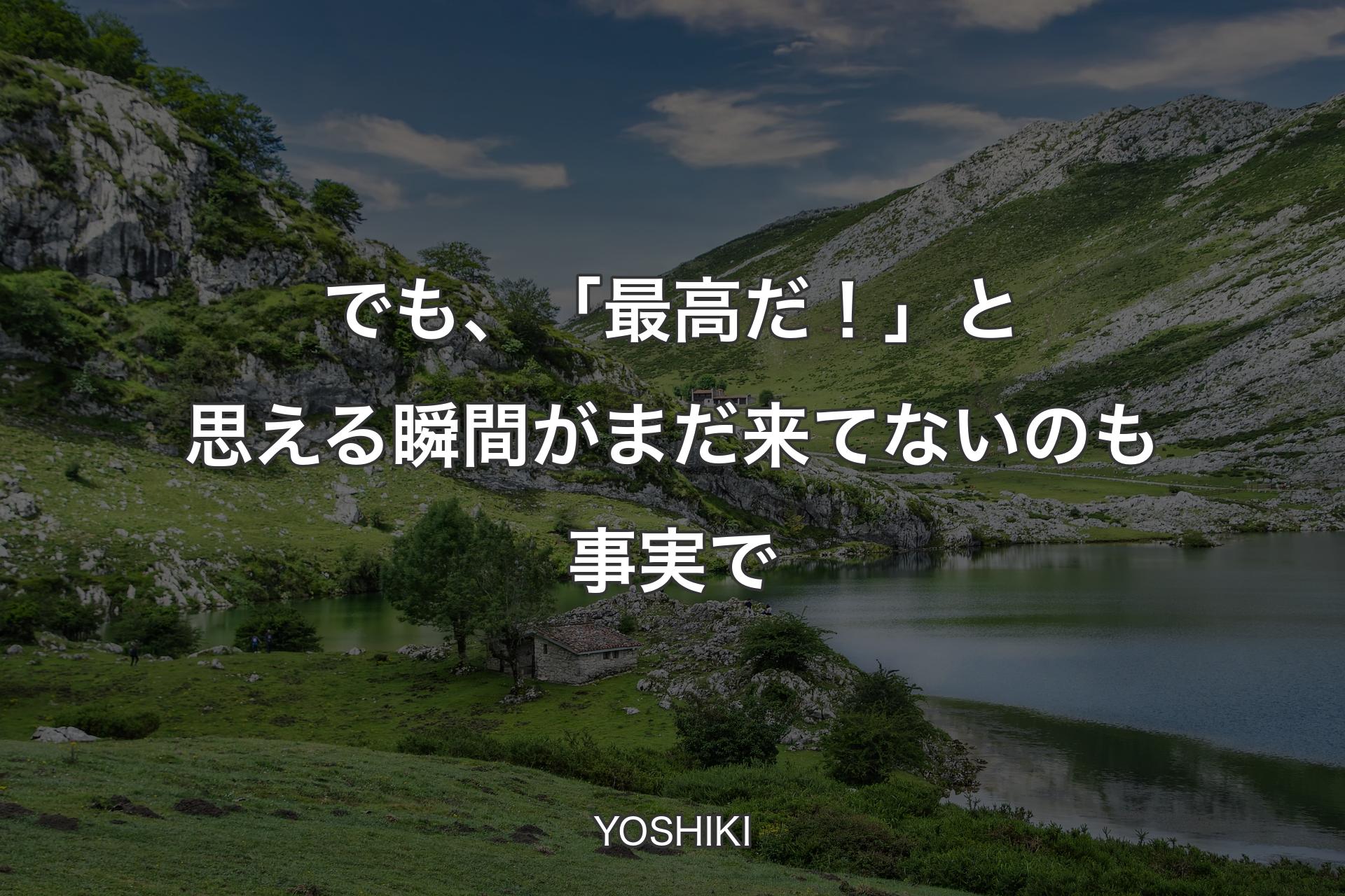 【背景1】でも、「最高だ！」と思える瞬間がまだ来てないのも事実で - YOSHIKI
