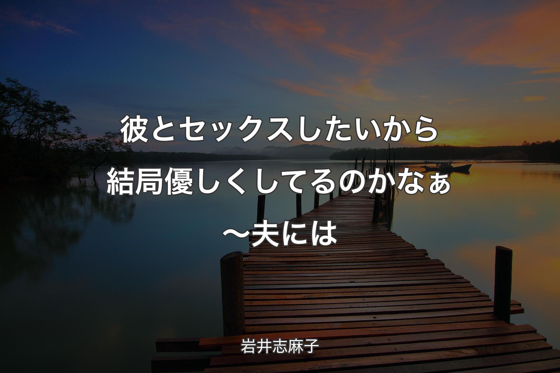 【背景3】彼とセックスしたいから結局優しくしてるのかなぁ～ 夫には - 岩井志麻子