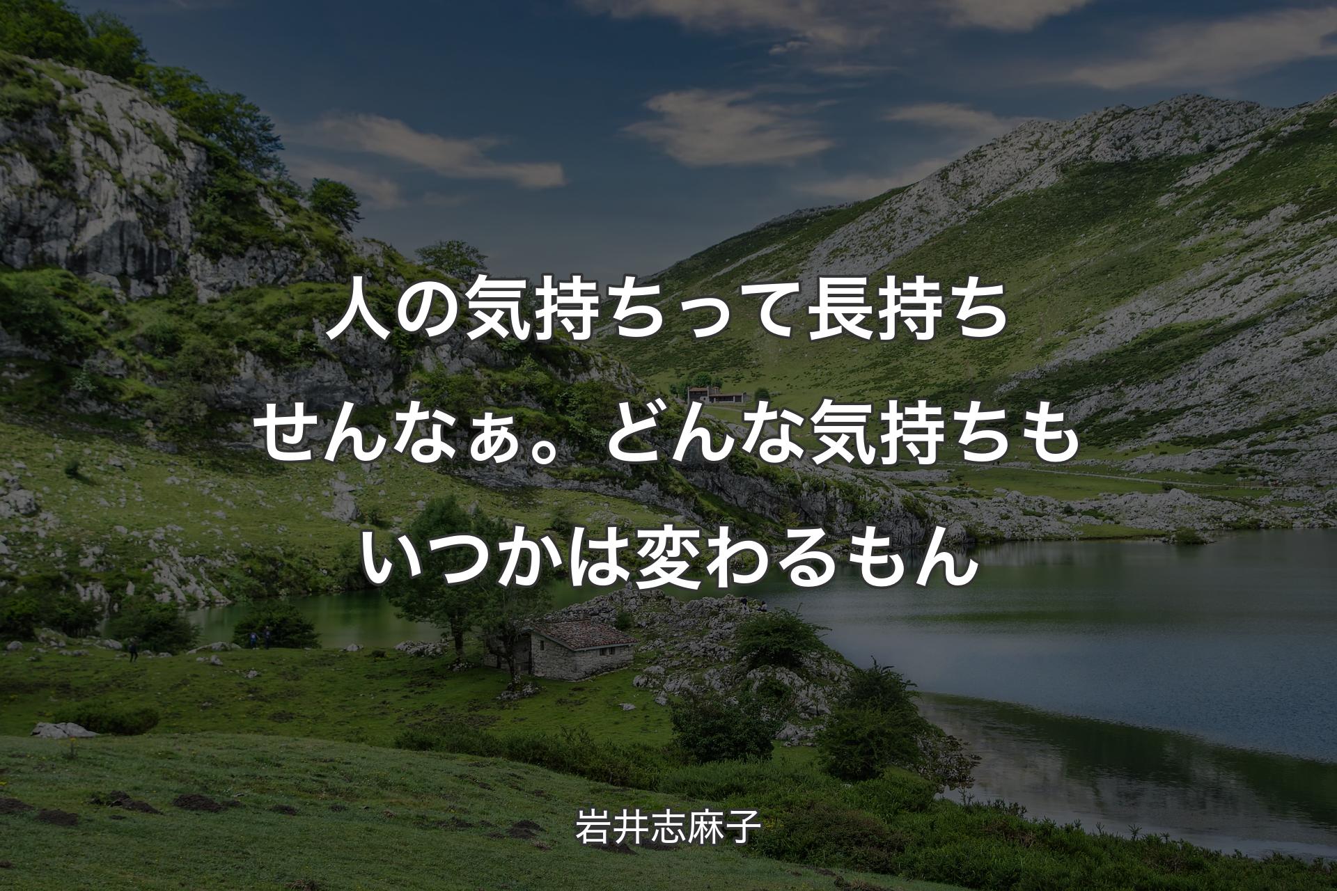 人の気持ちって長持ちせんなぁ。どんな気持ちもいつかは変わるもん - 岩井志麻子