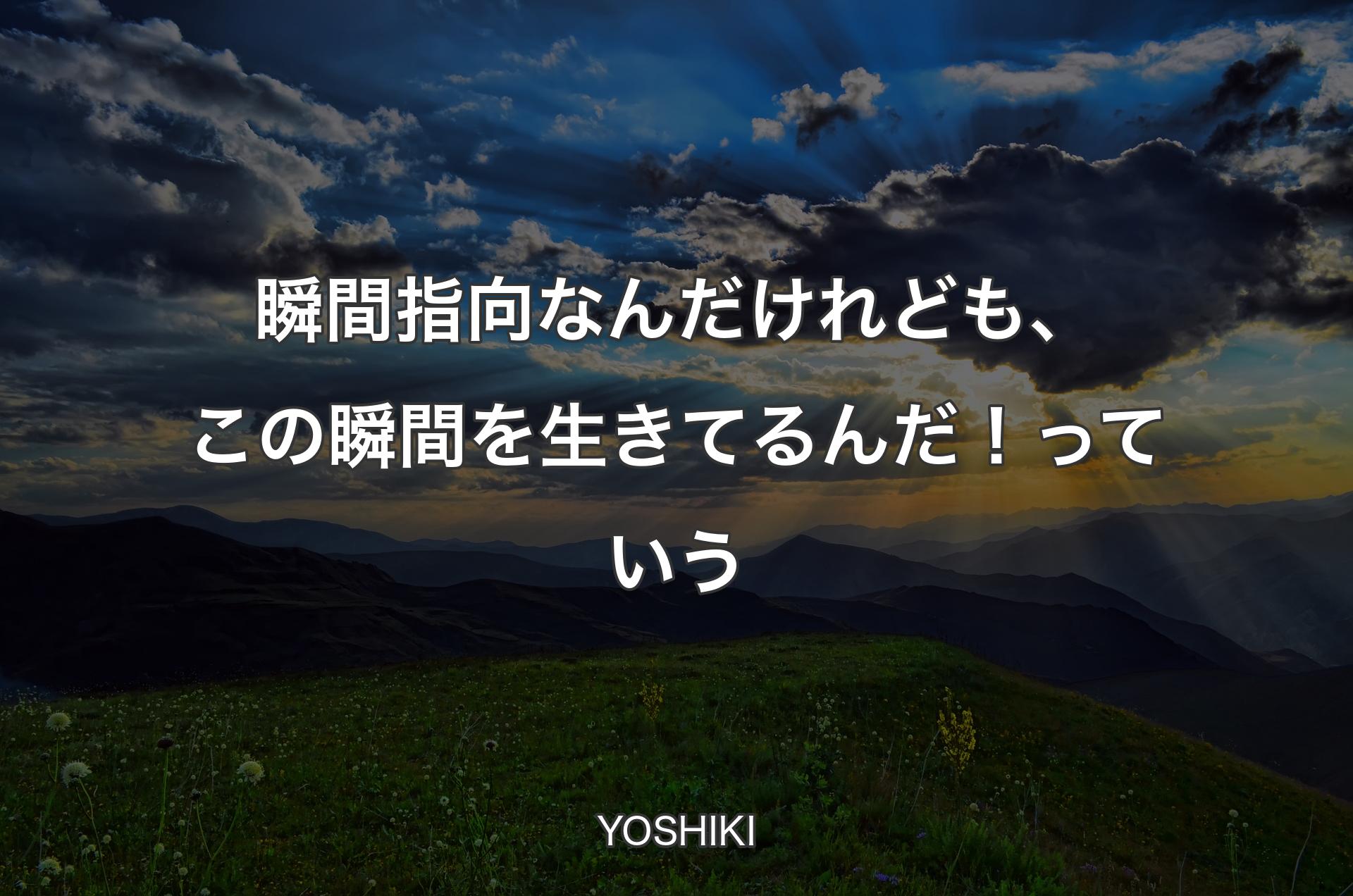 瞬間指向なんだけれども、この瞬間を生きてるんだ！っていう - YOSHIKI