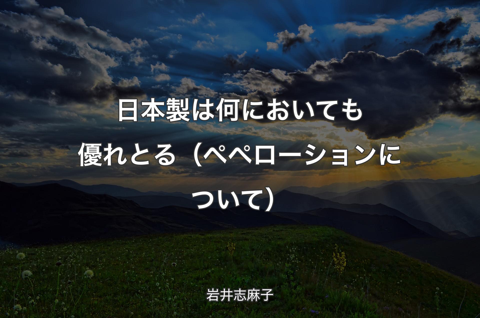 日本製は何においても優れとる（ペペローションについて） - 岩井志麻子