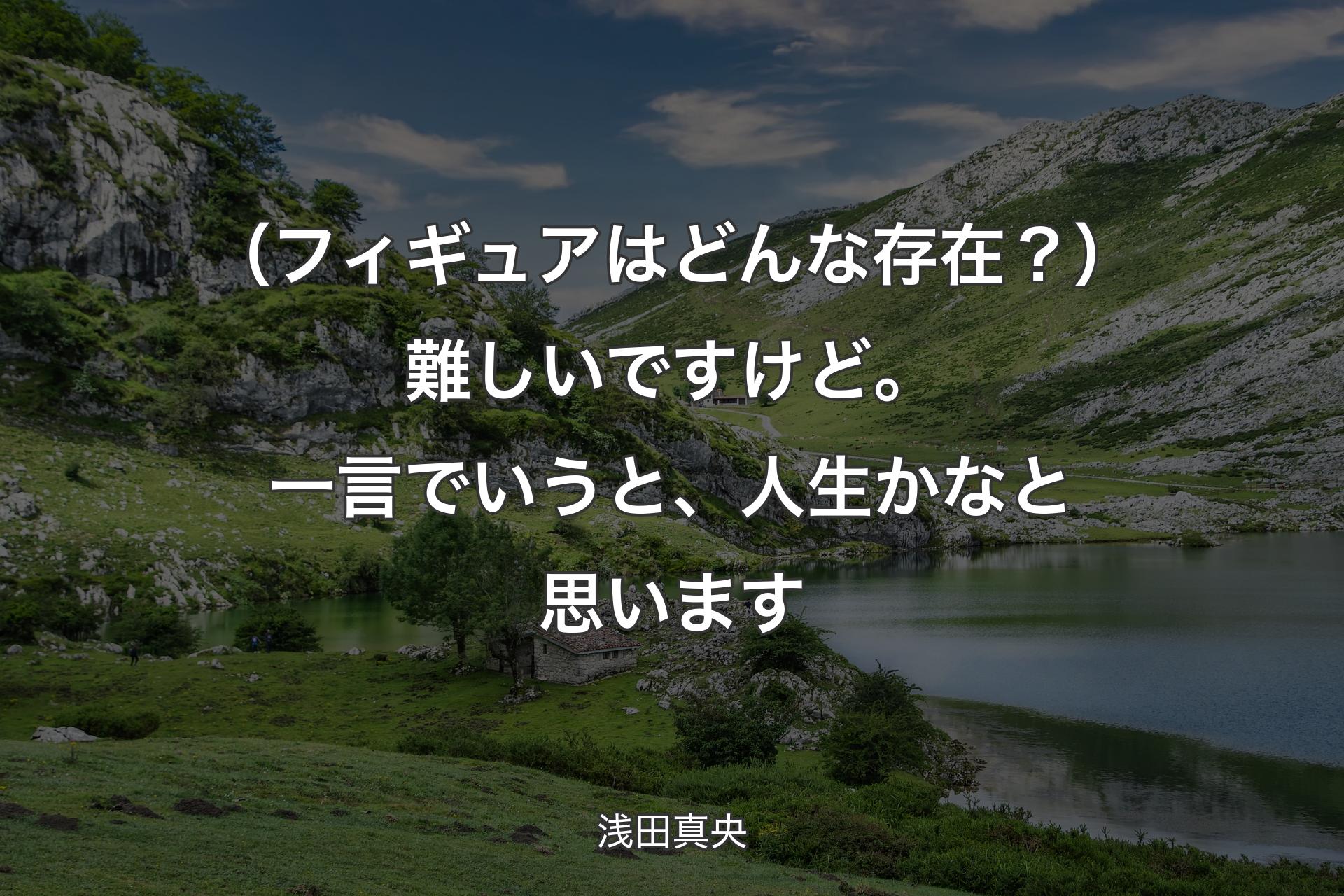 【背景1】（フィギュアはどんな存在？）難しいですけど。一言でいうと、人生かなと思います - 浅田真央