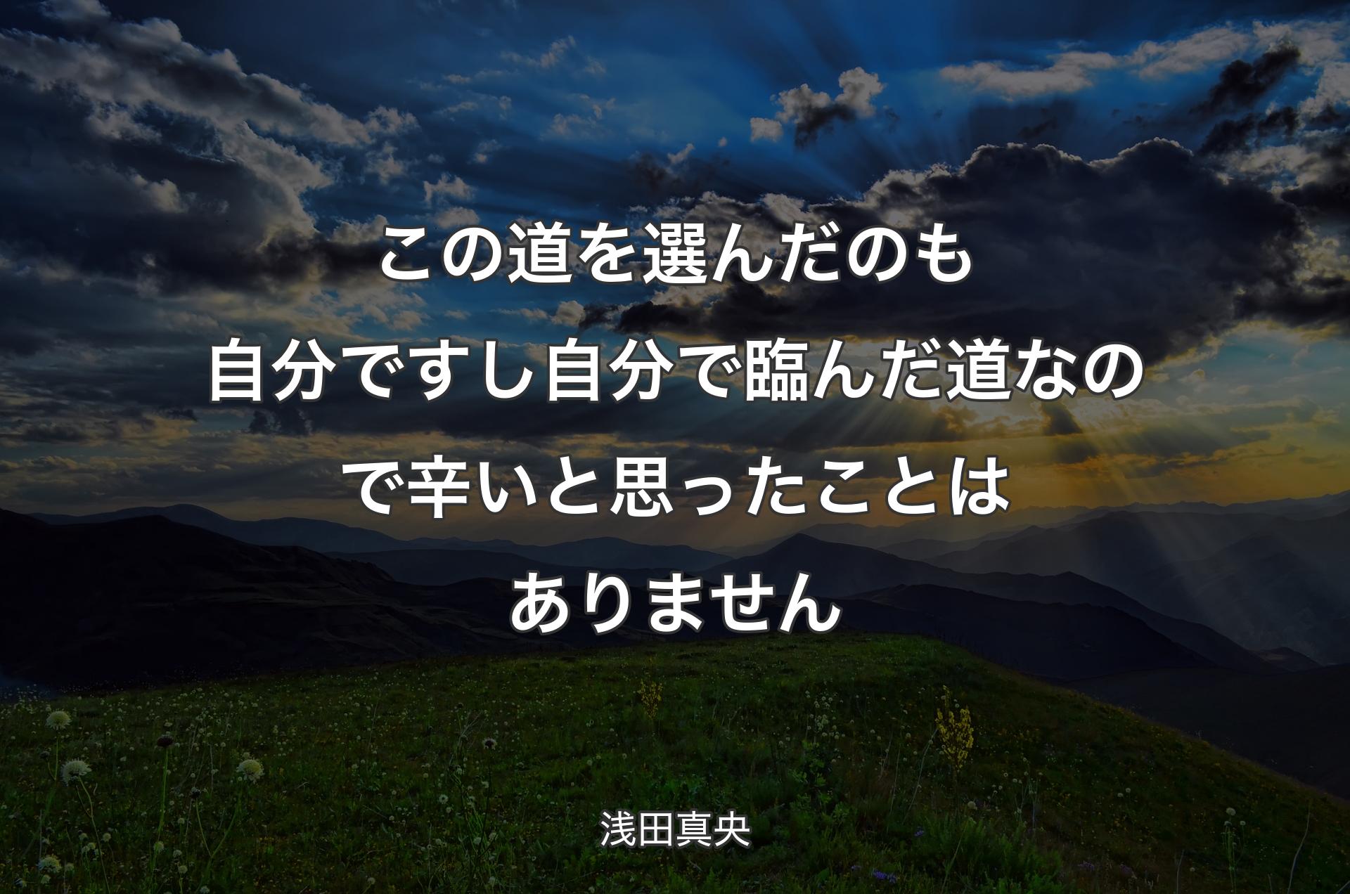 この道を選んだのも自分ですし自分で臨んだ道なので辛いと思ったことはありません - 浅田真央