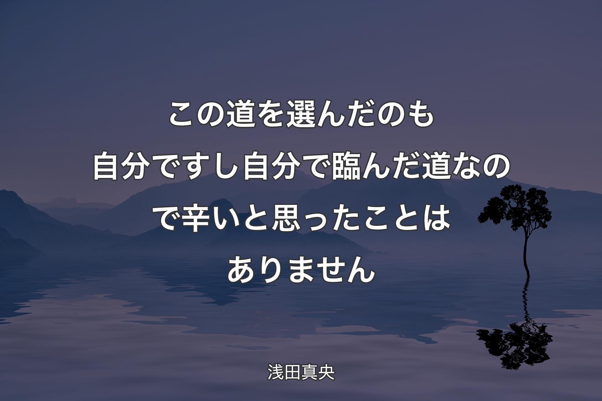 この道を選んだのも自分ですし自分で臨んだ道なので辛いと思ったことはありません - 浅田真央