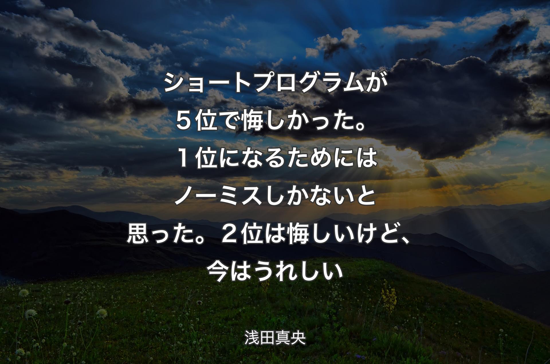 ショートプログラムが５位で悔しかった。１位になるためにはノーミスしかないと思った。２位は悔しいけど、今はうれしい - 浅田真央