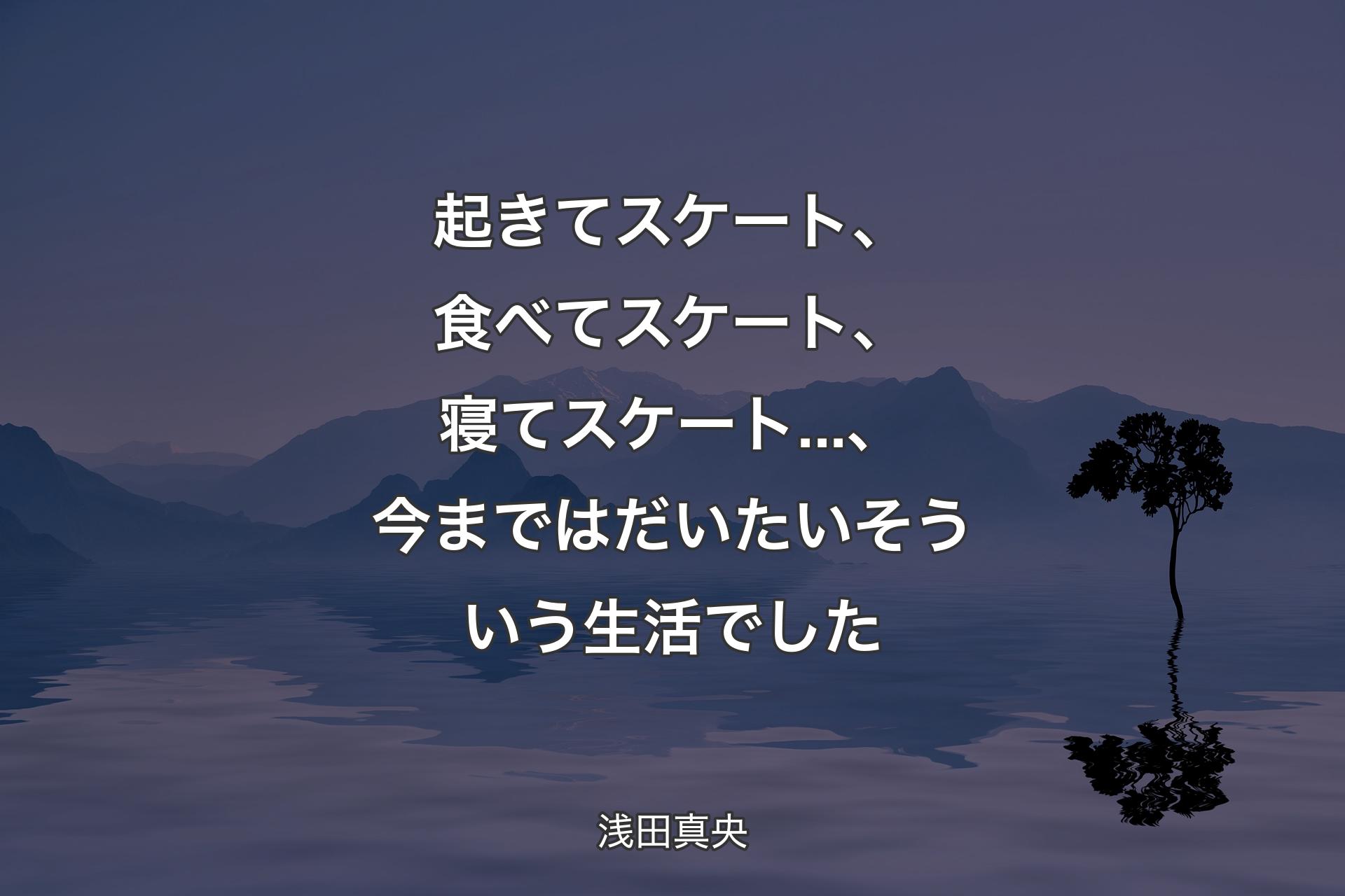 【背景4】起きてスケート、食べてスケート、寝てスケート...、今まではだいたいそういう生活でした - 浅田真央