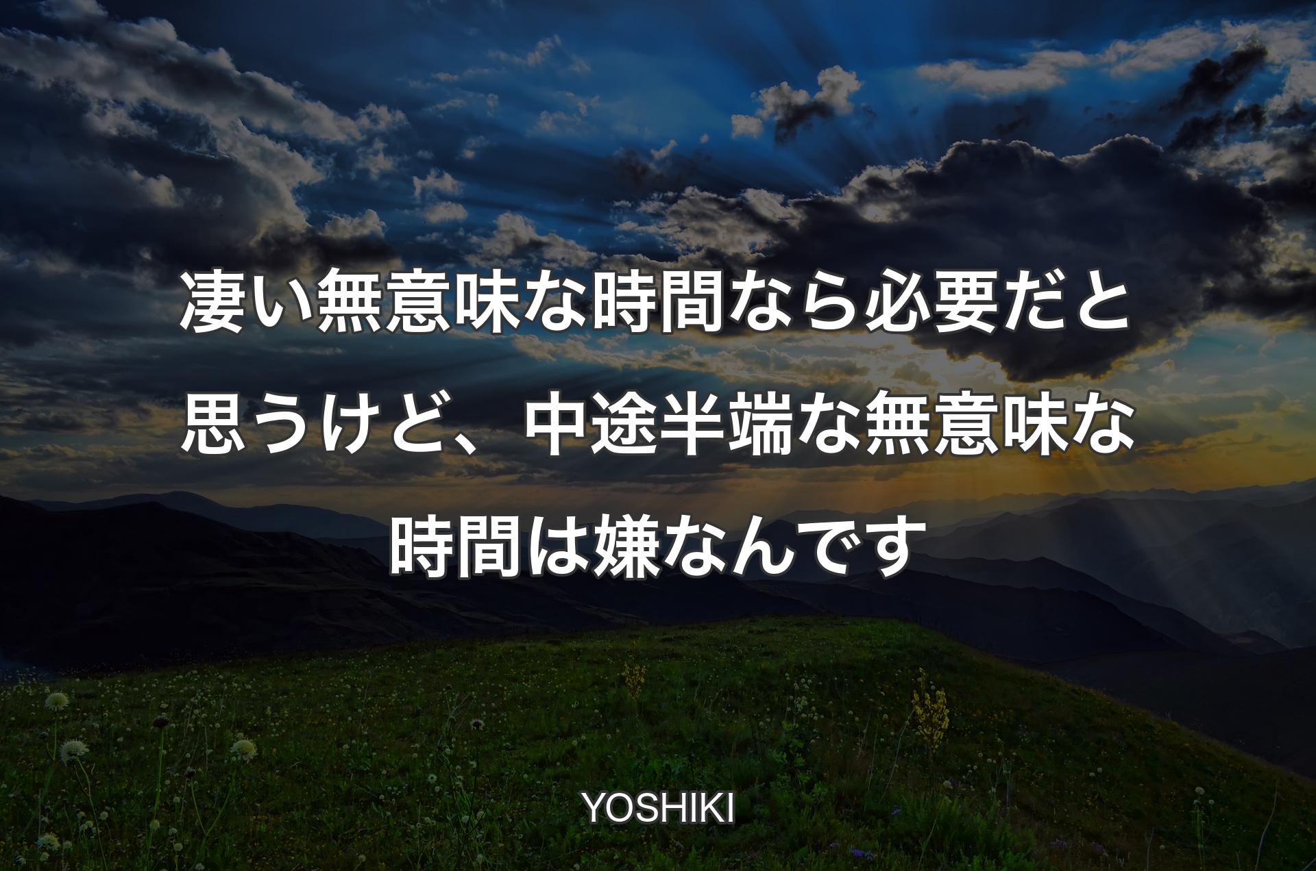 凄い無意味な時間なら必要だと思うけど、中途半端な無意味な時間は嫌なんです - YOSHIKI