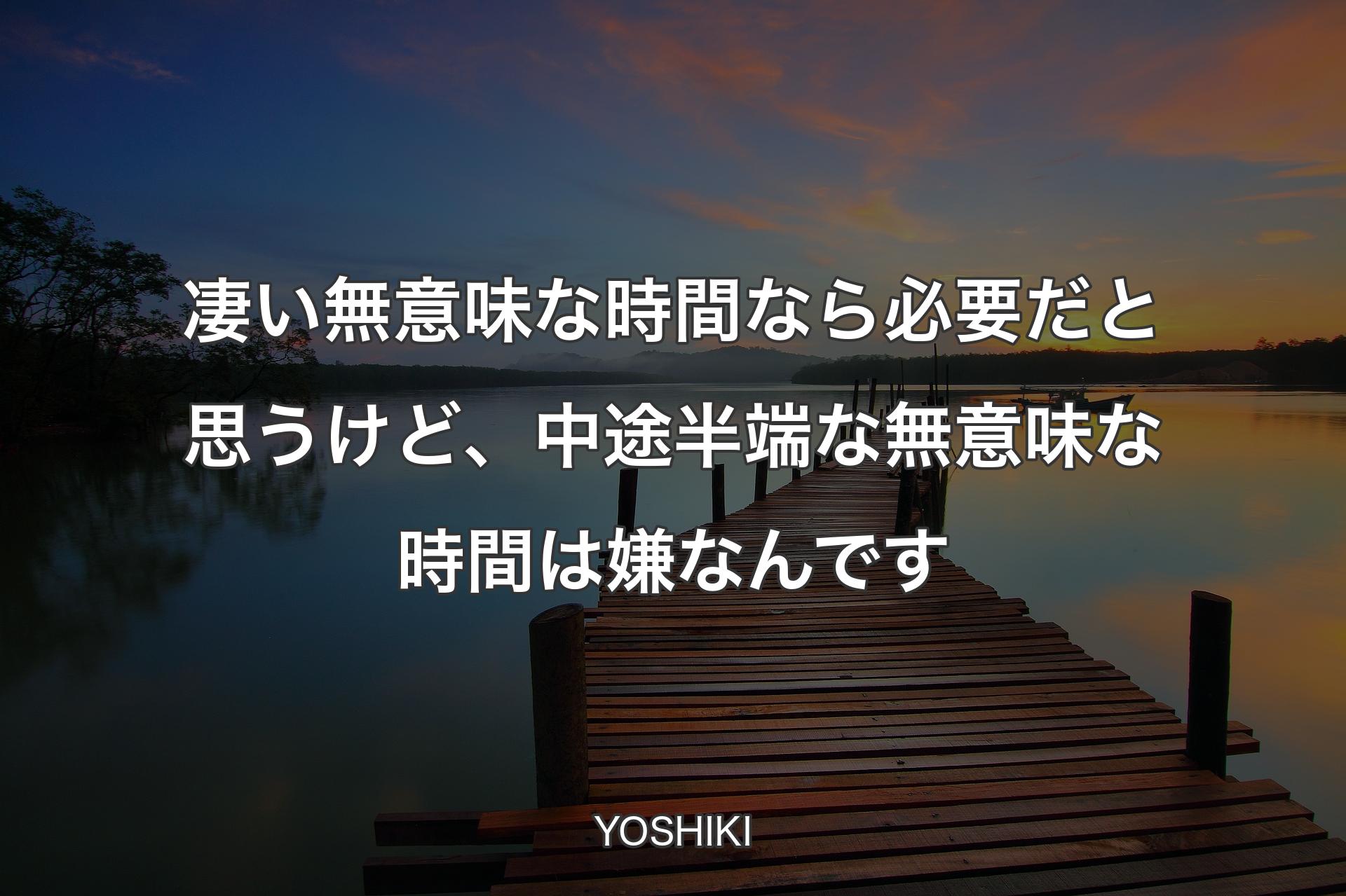 【背景3】凄い無意味な時間なら必要だと思うけど、中途半端な無意味な時間は嫌なんです - YOSHIKI