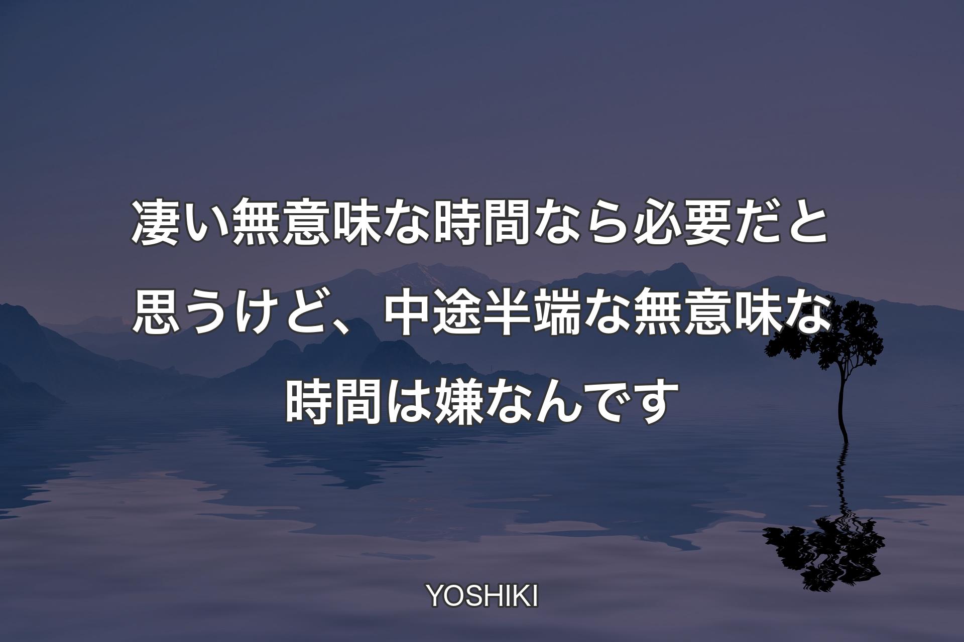 【背景4】凄い無意味な時間なら必要だと思うけど、中途半端な無意味な時間は嫌なんです - YOSHIKI