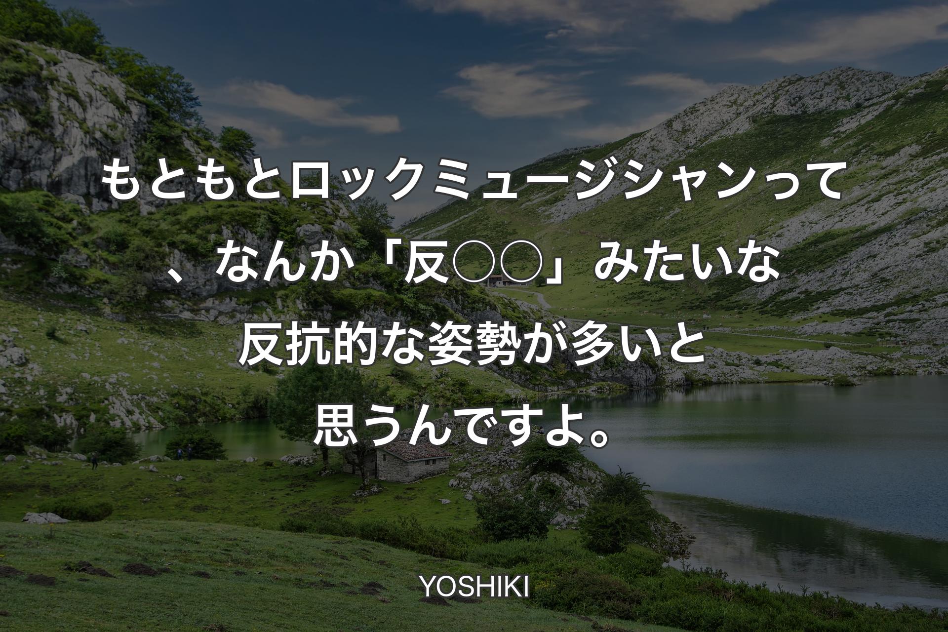 【背景1】もともとロックミュージシャンって、なんか「反○○」みたいな反抗的な姿勢が多いと思うんですよ。 - YOSHIKI