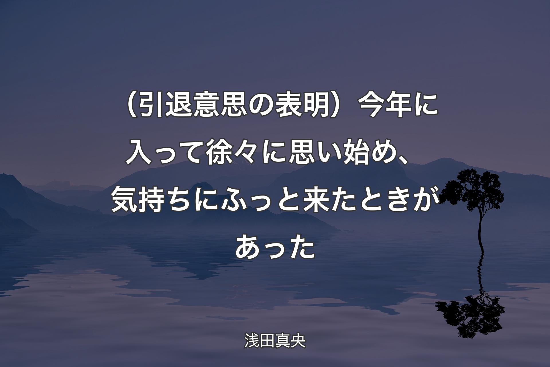 【背景4】（引退意思の表明）今年に入って徐々に思い始め、気持ちにふっと来たときがあった - 浅田真央